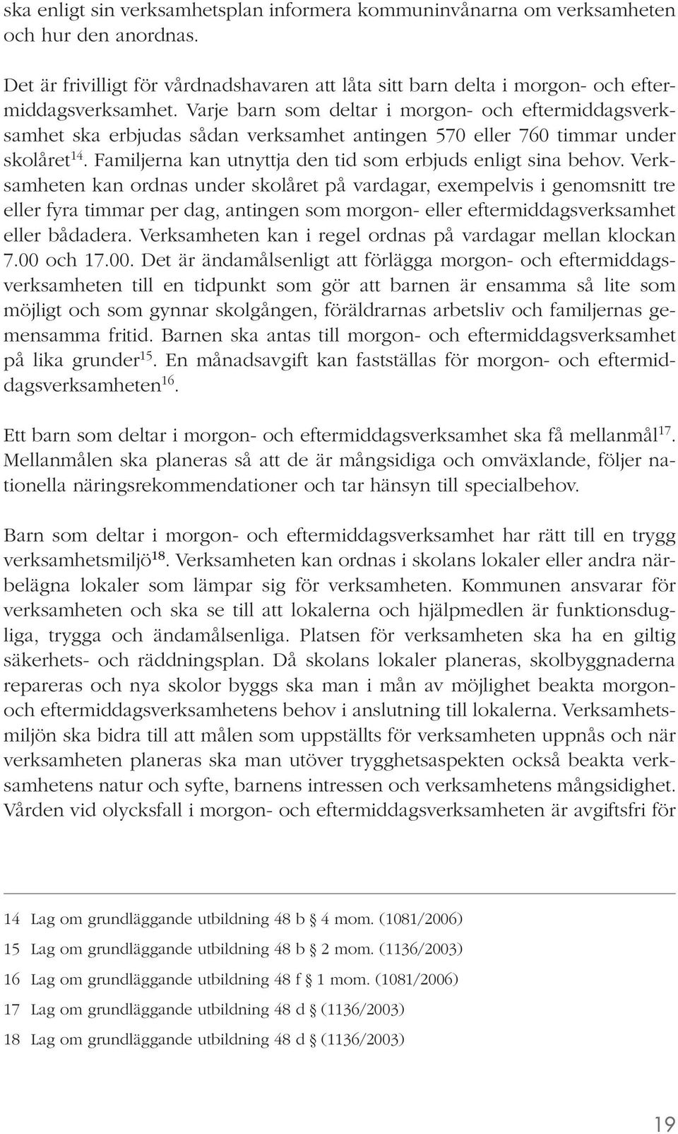 Verksamheten kan ordnas under skolåret på vardagar, exempelvis i genomsnitt tre eller fyra timmar per dag, antingen som morgon- eller eftermiddagsverksamhet eller bådadera.