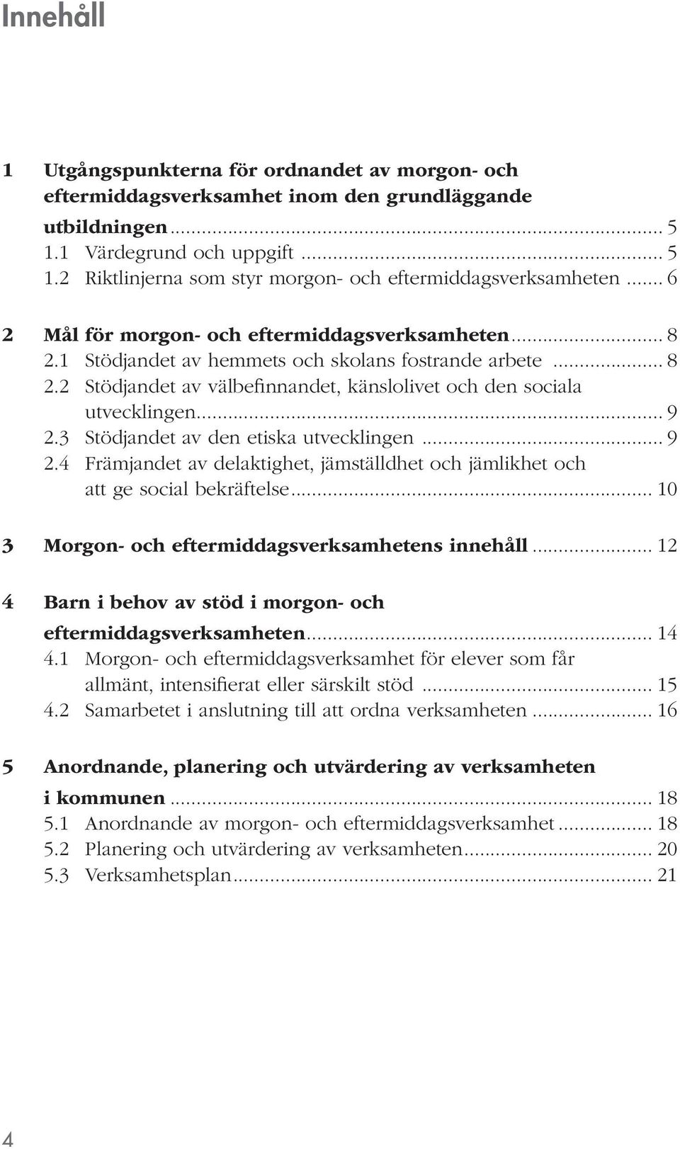 3 Stödjandet av den etiska utvecklingen... 9 2.4 Främjandet av delaktighet, jämställdhet och jämlikhet och att ge social bekräftelse... 10 3 Morgon- och eftermiddagsverksamhetens innehåll.