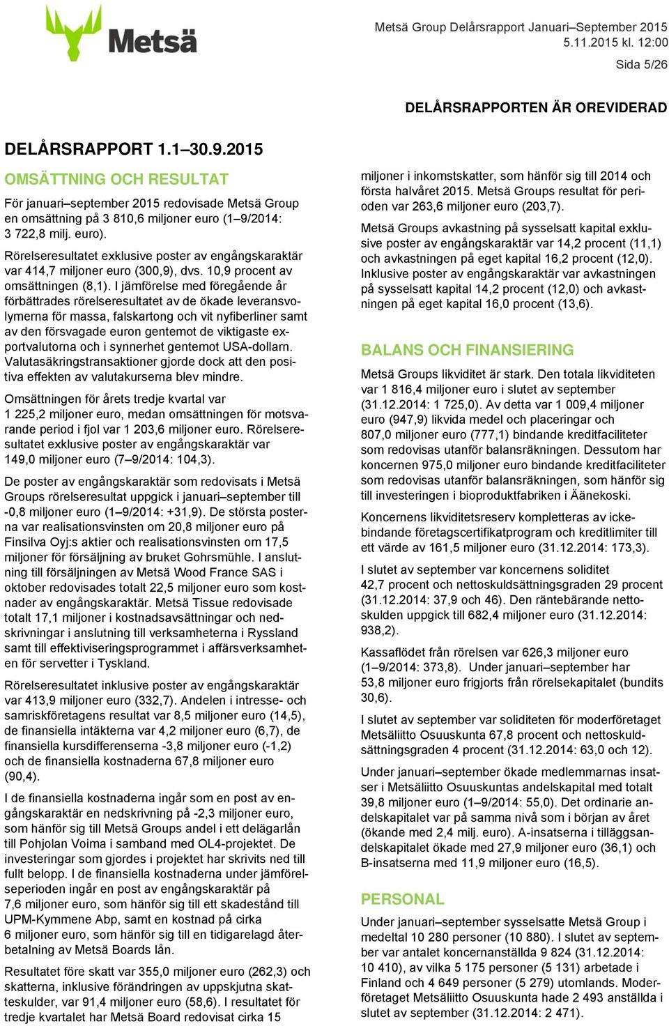 Rörelseresultatet exklusive poster av engångskaraktär var 414,7 miljoner euro (300,9), dvs. 10,9 procent av omsättningen (8,1).