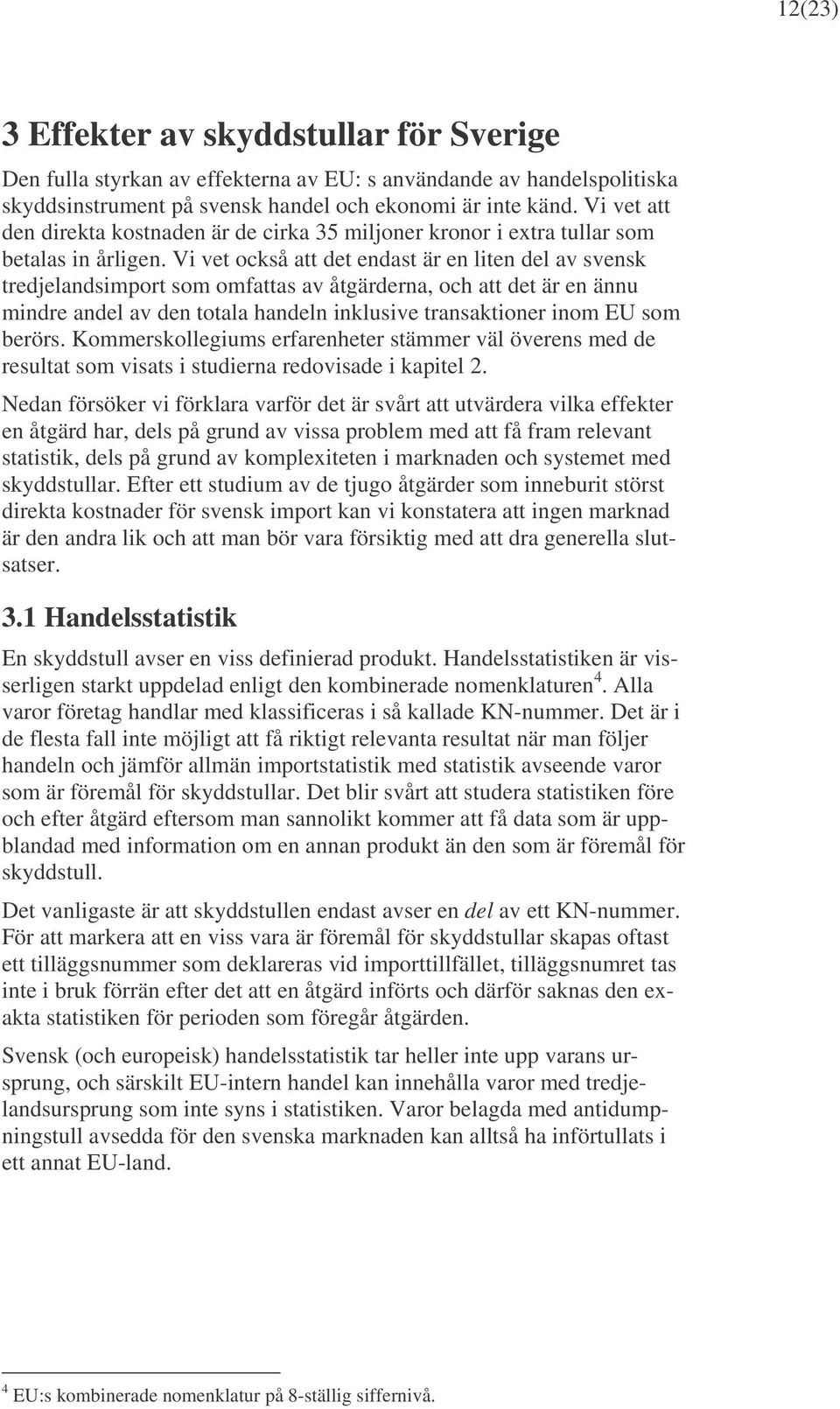 Vi vet också att det endast är en liten del av svensk tredjelandsimport som omfattas av åtgärderna, och att det är en ännu mindre andel av den totala handeln inklusive transaktioner inom EU som