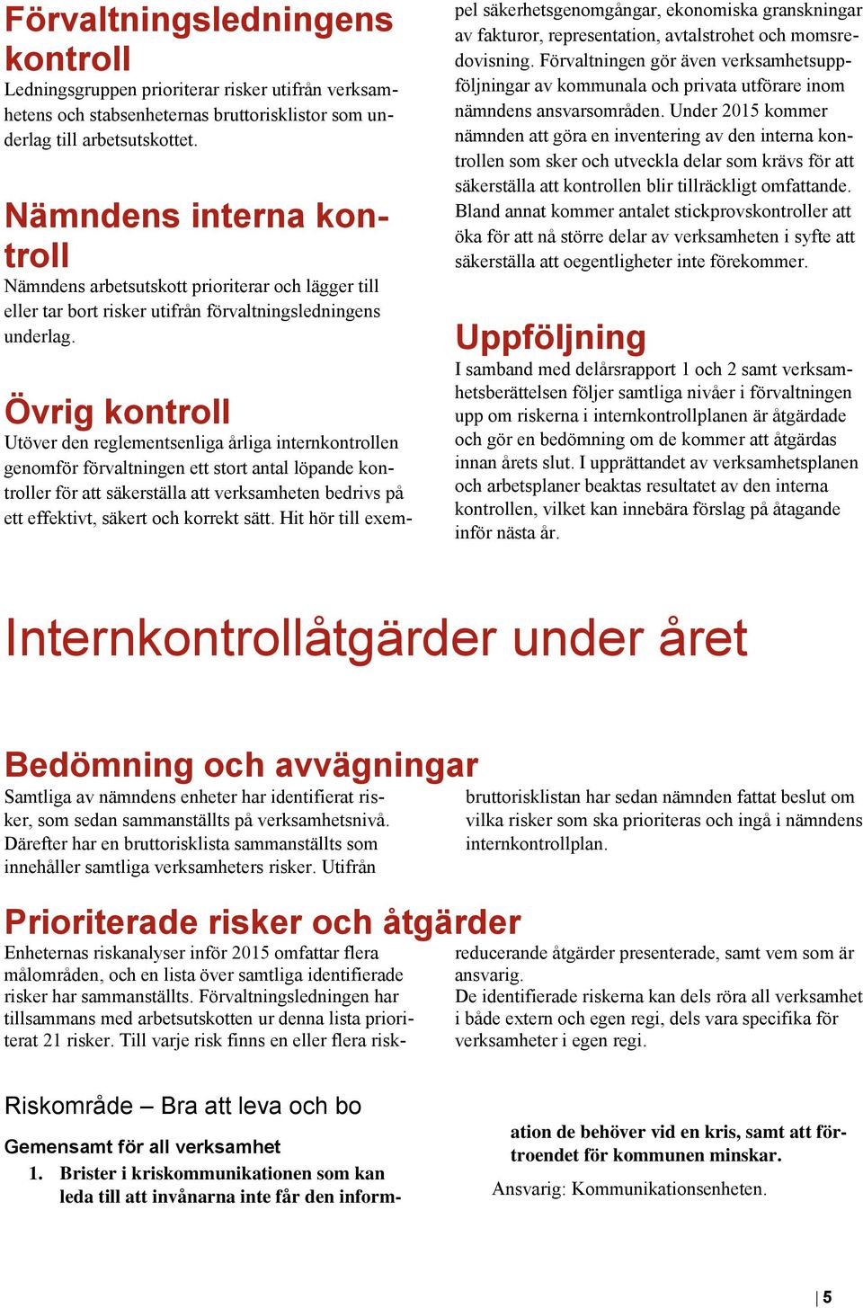 Övrig kontroll Utöver den reglementsenliga årliga internkontrollen genomför förvaltningen ett stort antal löpande kontroller för att säkerställa att verksamheten bedrivs på ett effektivt, säkert och