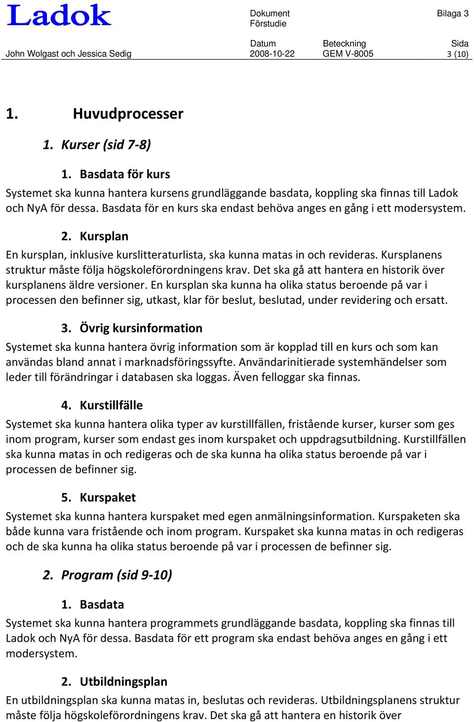 Kursplan En kursplan, inklusive kurslitteraturlista, ska kunna matas in och revideras. Kursplanens struktur måste följa högskoleförordningens krav.