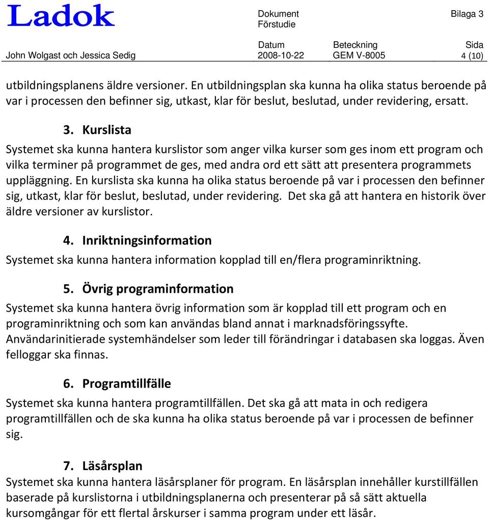 Kurslista Systemet ska kunna hantera kurslistor som anger vilka kurser som ges inom ett program och vilka terminer på programmet de ges, med andra ord ett sätt att presentera programmets uppläggning.