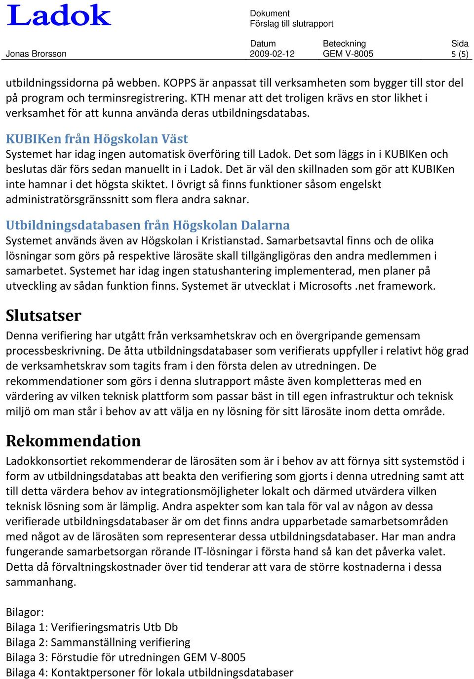 KTH menar att det troligen krävs en stor likhet i verksamhet för att kunna använda deras utbildningsdatabas. KUBIKen från Högskolan Väst Systemet har idag ingen automatisk överföring till Ladok.