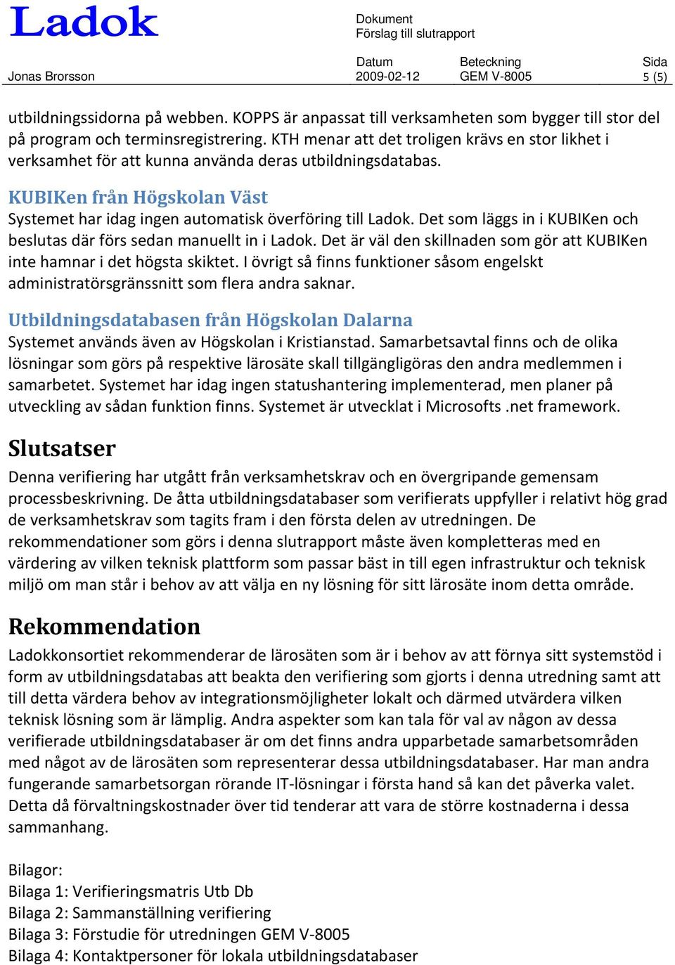 KTH menar att det troligen krävs en stor likhet i verksamhet för att kunna använda deras utbildningsdatabas. KUBIKen från Högskolan Väst Systemet har idag ingen automatisk överföring till Ladok.