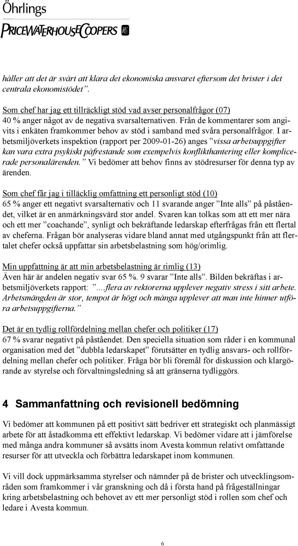 Från de kommentarer som angivits i enkäten framkommer behov av stöd i samband med svåra personalfrågor.