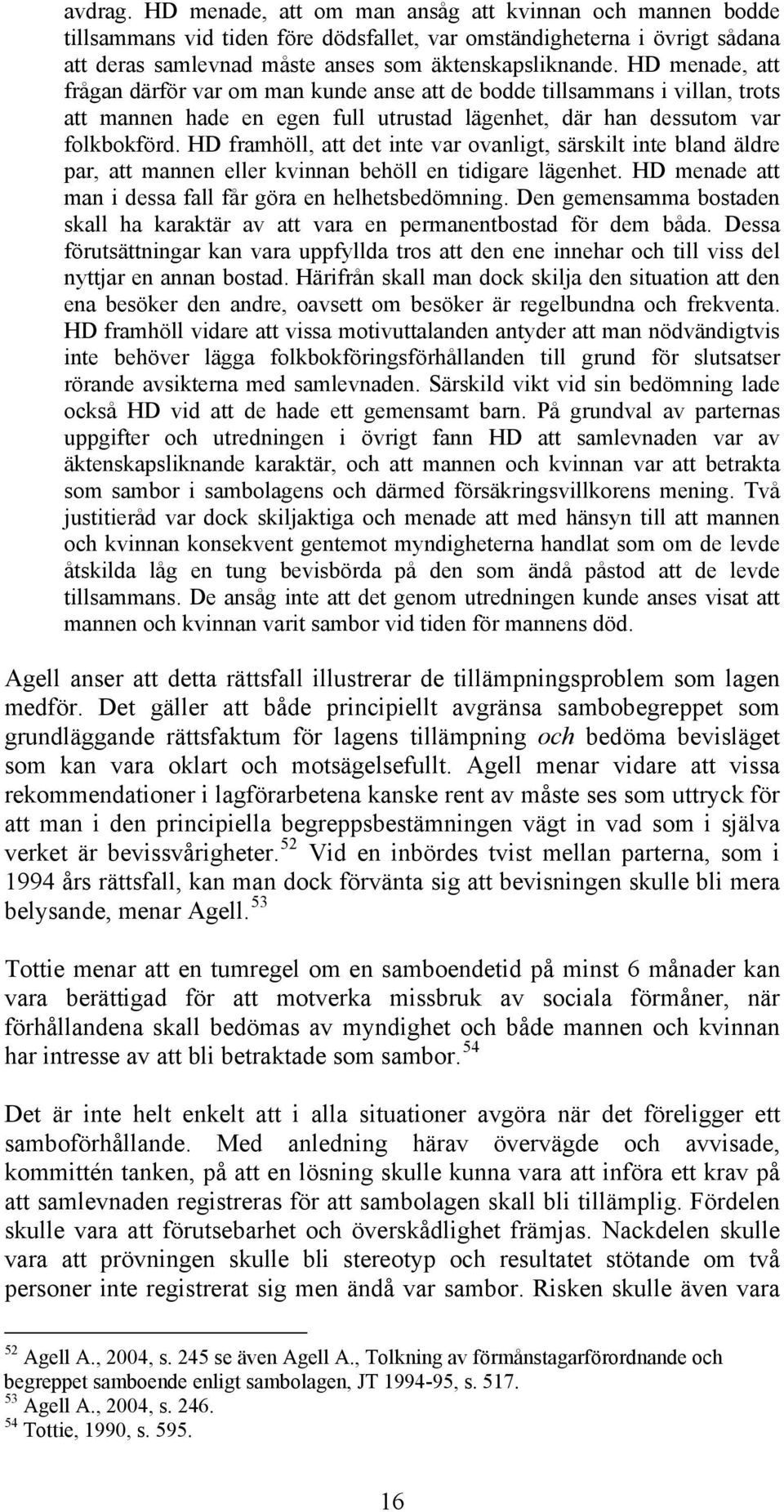 HD framhöll, att det inte var ovanligt, särskilt inte bland äldre par, att mannen eller kvinnan behöll en tidigare lägenhet. HD menade att man i dessa fall får göra en helhetsbedömning.