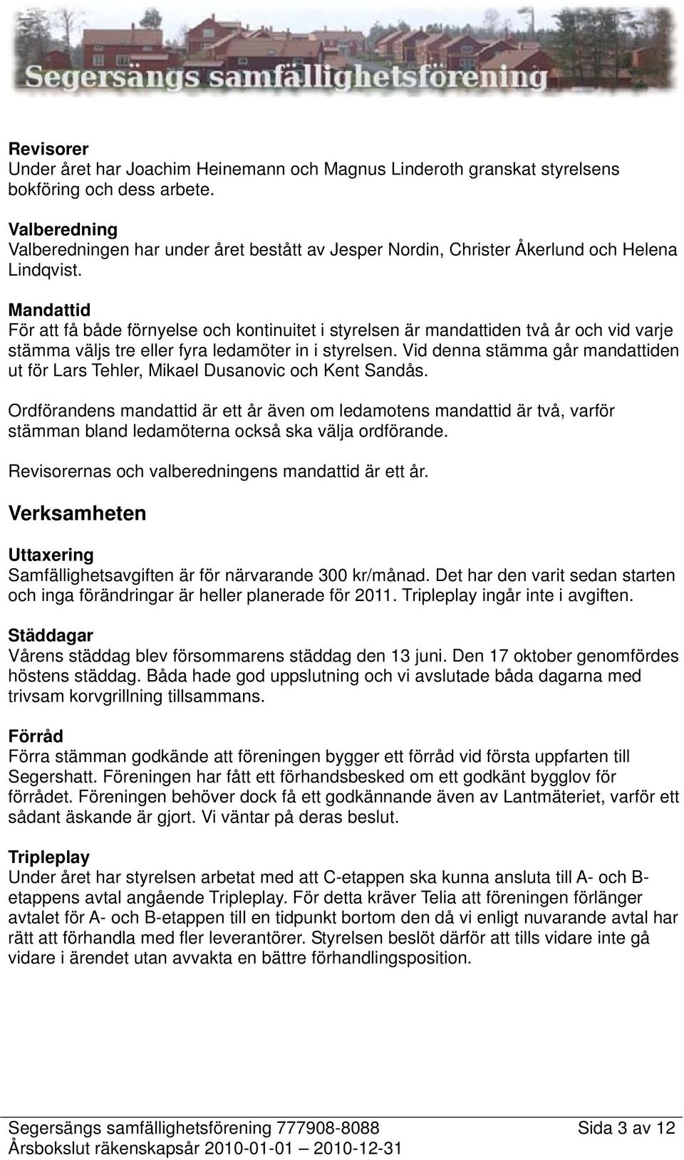 Mandattid För att få både förnyelse och kontinuitet i styrelsen är mandattiden två år och vid varje stämma väljs tre eller fyra ledamöter in i styrelsen.