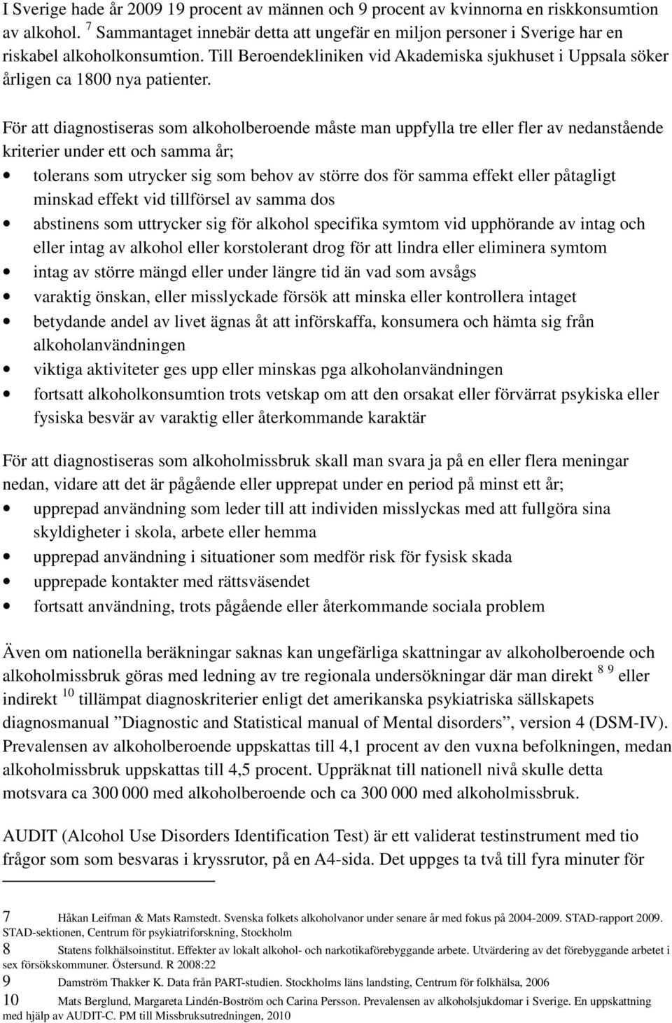 För att diagnostiseras som alkoholberoende måste man uppfylla tre eller fler av nedanstående kriterier under ett och samma år; tolerans som utrycker sig som behov av större dos för samma effekt eller