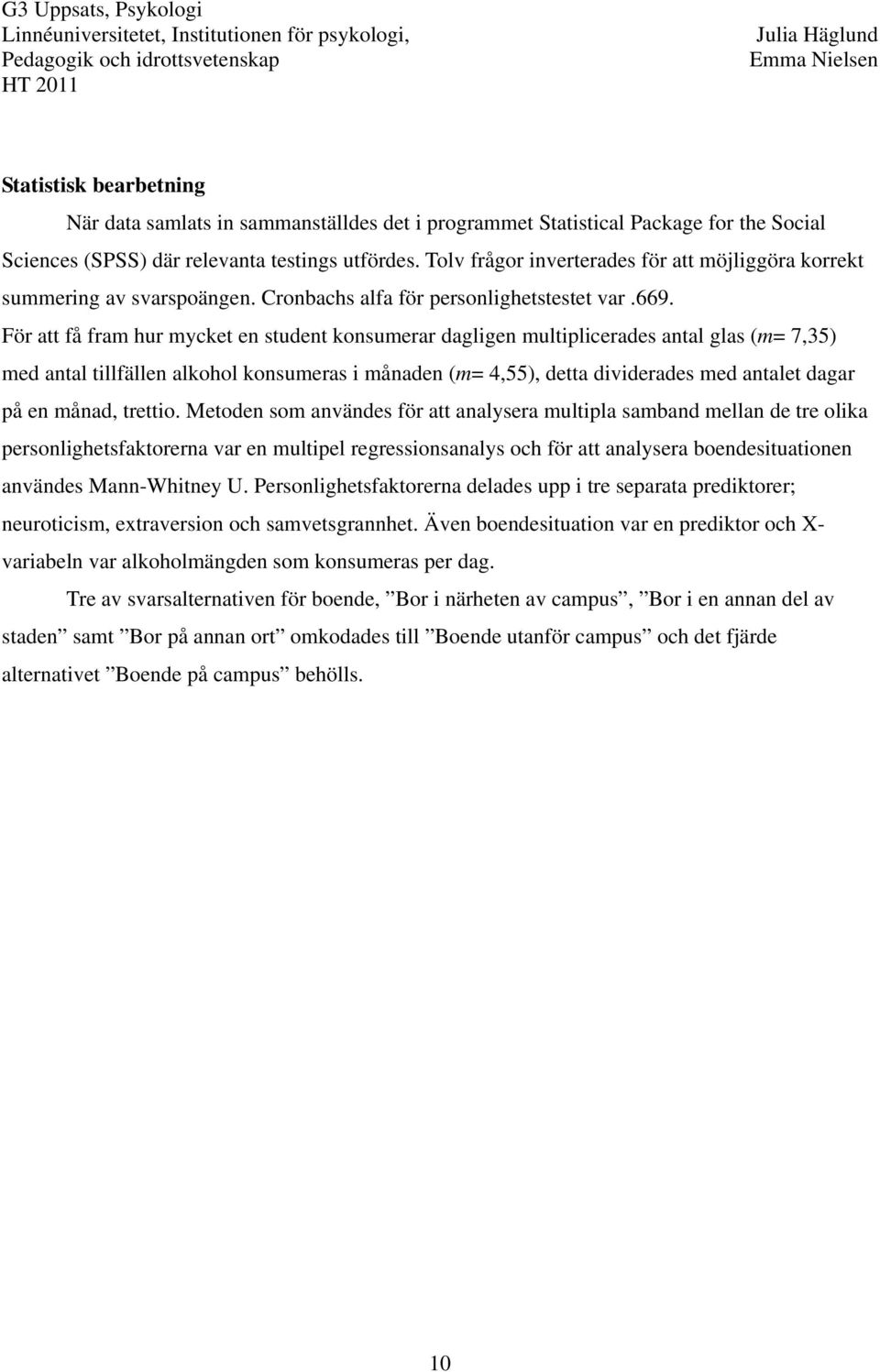 För att få fram hur mycket en student konsumerar dagligen multiplicerades antal glas (m= 7,35) med antal tillfällen alkohol konsumeras i månaden (m= 4,55), detta dividerades med antalet dagar på en