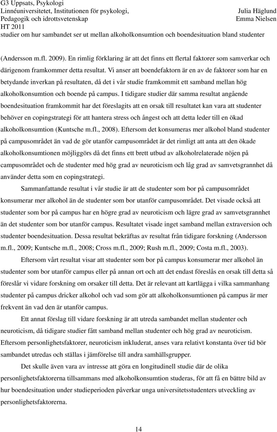 Vi anser att boendefaktorn är en av de faktorer som har en betydande inverkan på resultaten, då det i vår studie framkommit ett samband mellan hög alkoholkonsumtion och boende på campus.