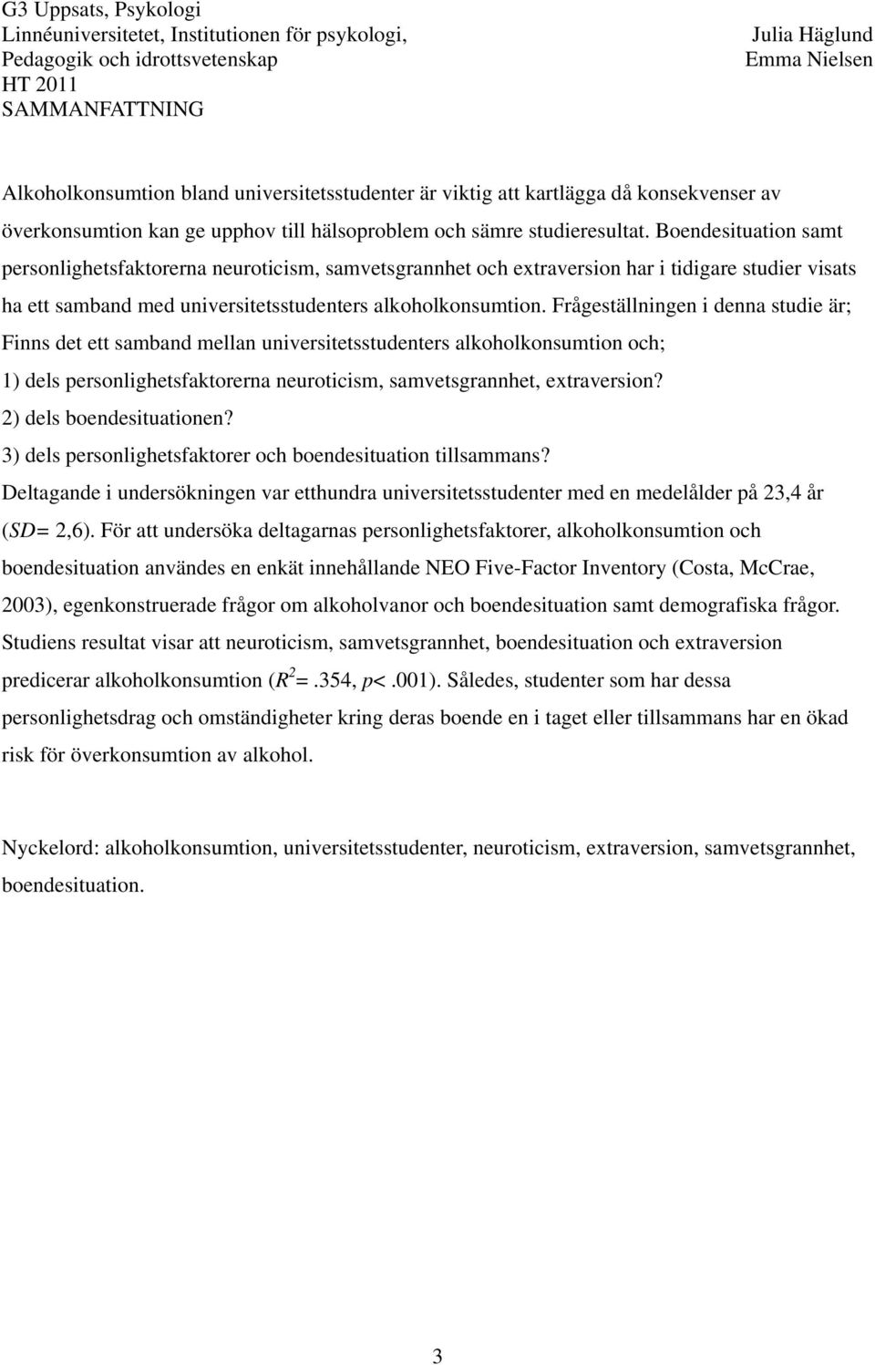 Frågeställningen i denna studie är; Finns det ett samband mellan universitetsstudenters alkoholkonsumtion och; 1) dels personlighetsfaktorerna neuroticism, samvetsgrannhet, extraversion?