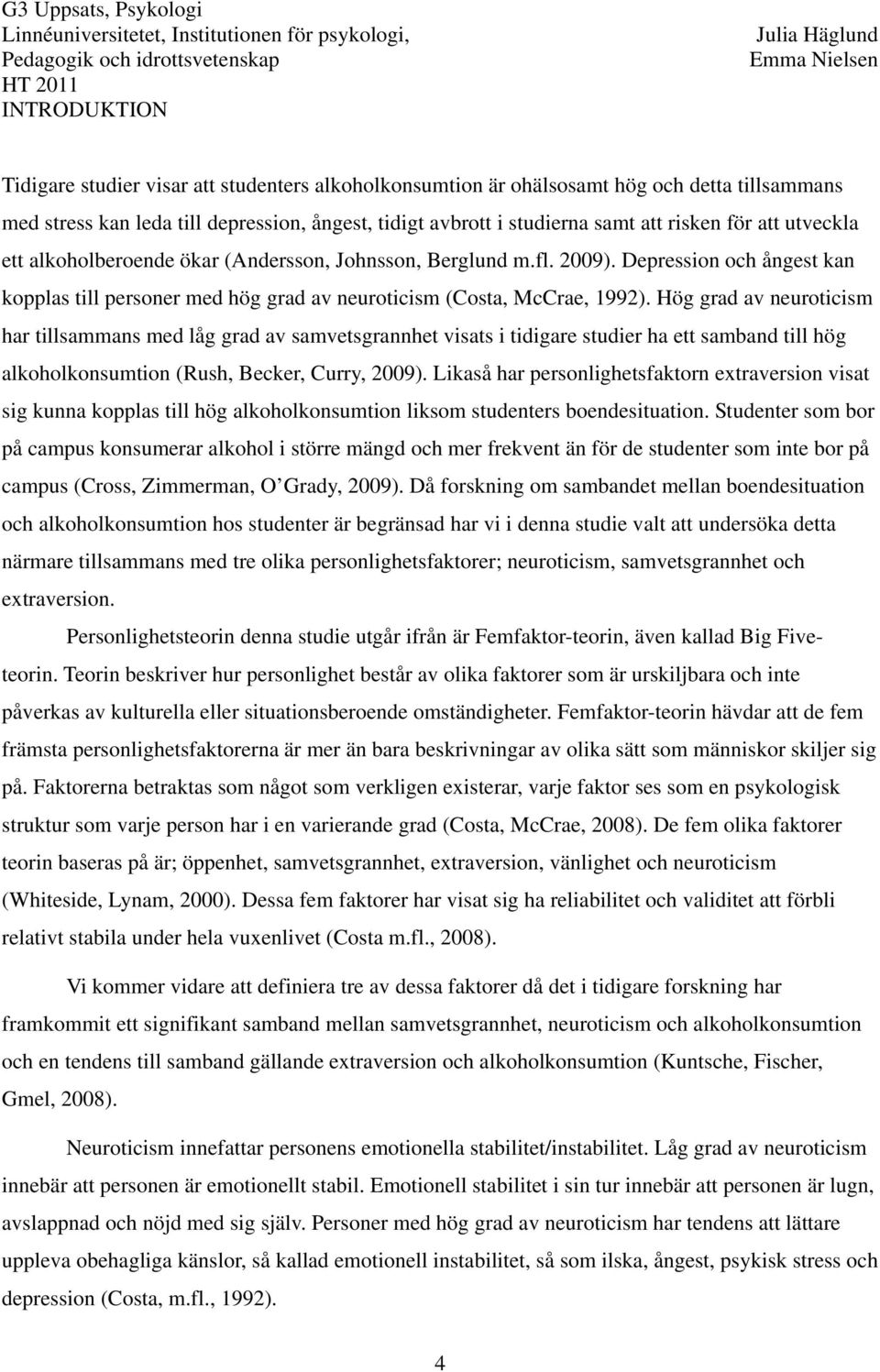 Hög grad av neuroticism har tillsammans med låg grad av samvetsgrannhet visats i tidigare studier ha ett samband till hög alkoholkonsumtion (Rush, Becker, Curry, 2009).