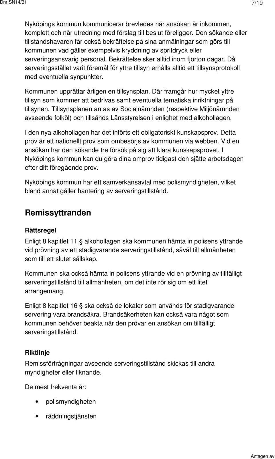 Bekräftelse sker alltid inom fjorton dagar. Då serveringsstället varit föremål för yttre tillsyn erhålls alltid ett tillsynsprotokoll med eventuella synpunkter.