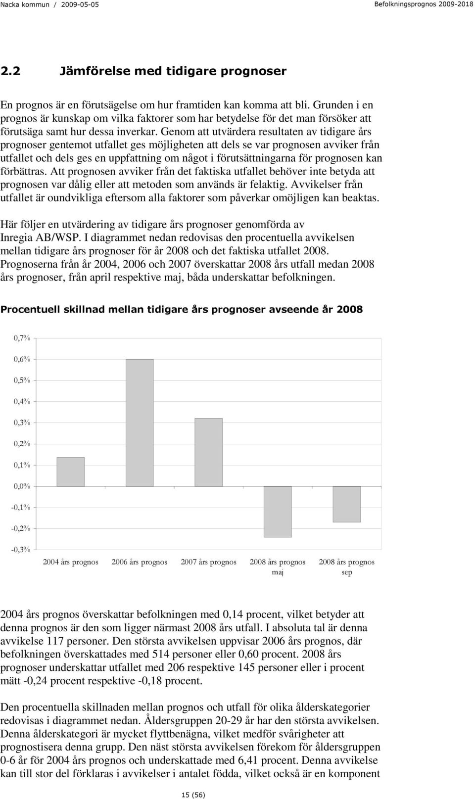 Genom att utvärdera resultaten av tidigare års prognoser gentemot utfallet ges möjligheten att dels se var prognosen avviker från utfallet och dels ges en uppfattning om något i förutsättningarna för