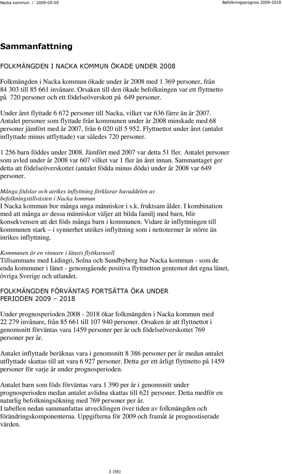 Antalet personer som flyttade från kommunen under år 2008 minskade med 68 personer jämfört med år 2007, från 6 020 till 5 952.