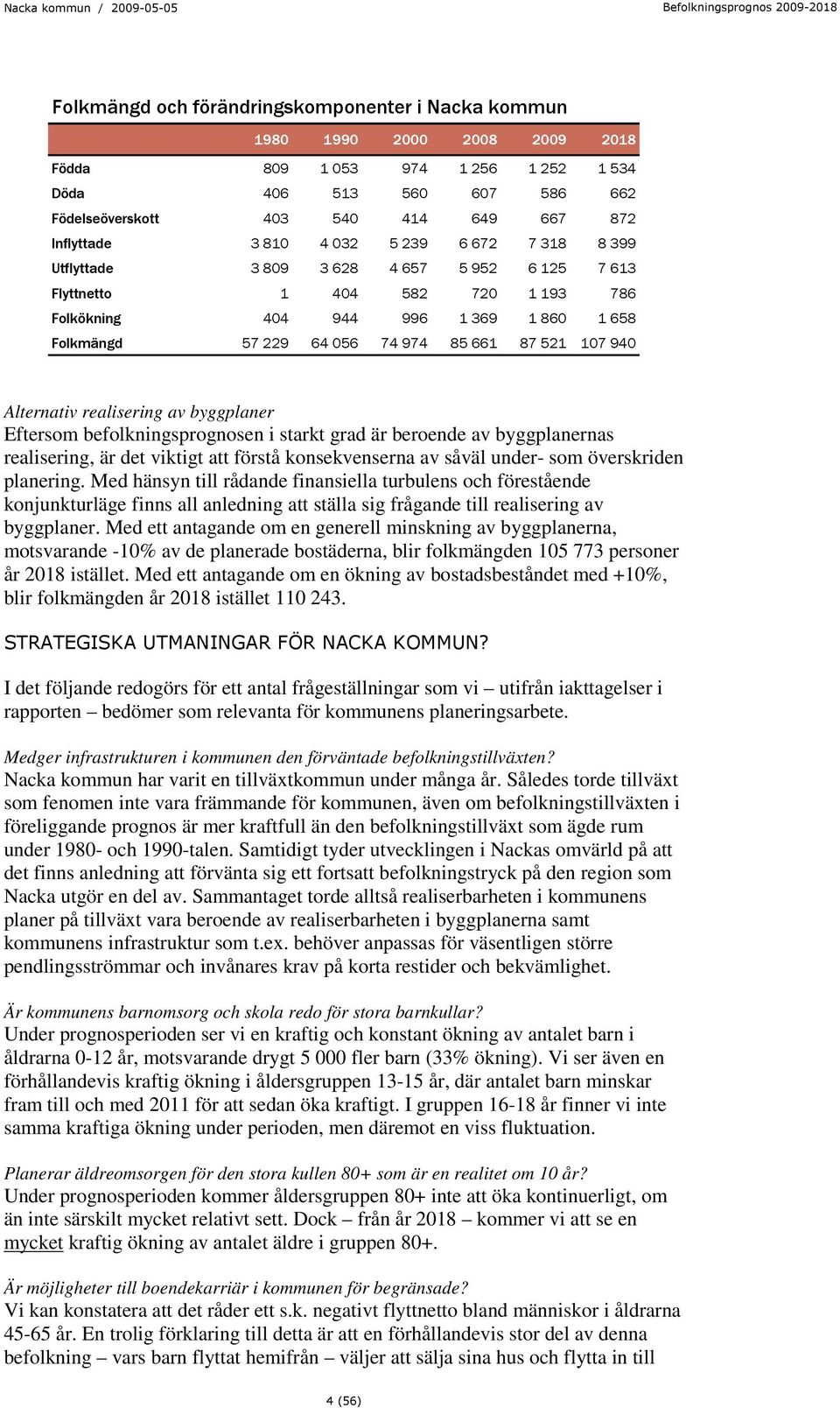 974 85 661 87 521 107 940 Alternativ realisering av byggplaner Eftersom befolkningsprognosen i starkt grad är beroende av byggplanernas realisering, är det viktigt att förstå konsekvenserna av såväl