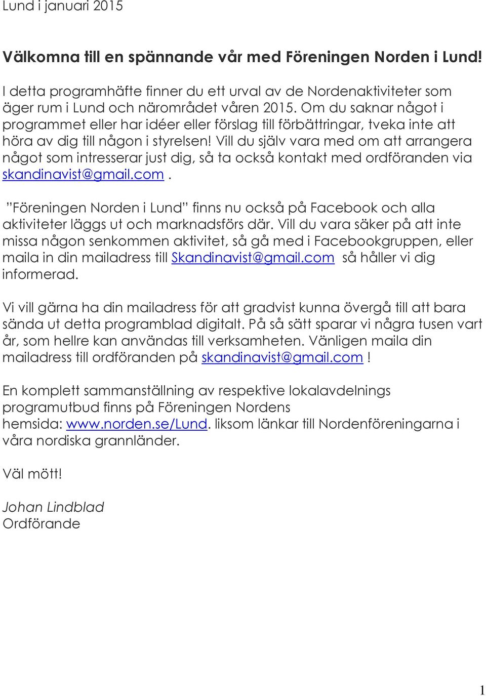 Vill du själv vara med om att arrangera något som intresserar just dig, så ta också kontakt med ordföranden via skandinavist@gmail.com.