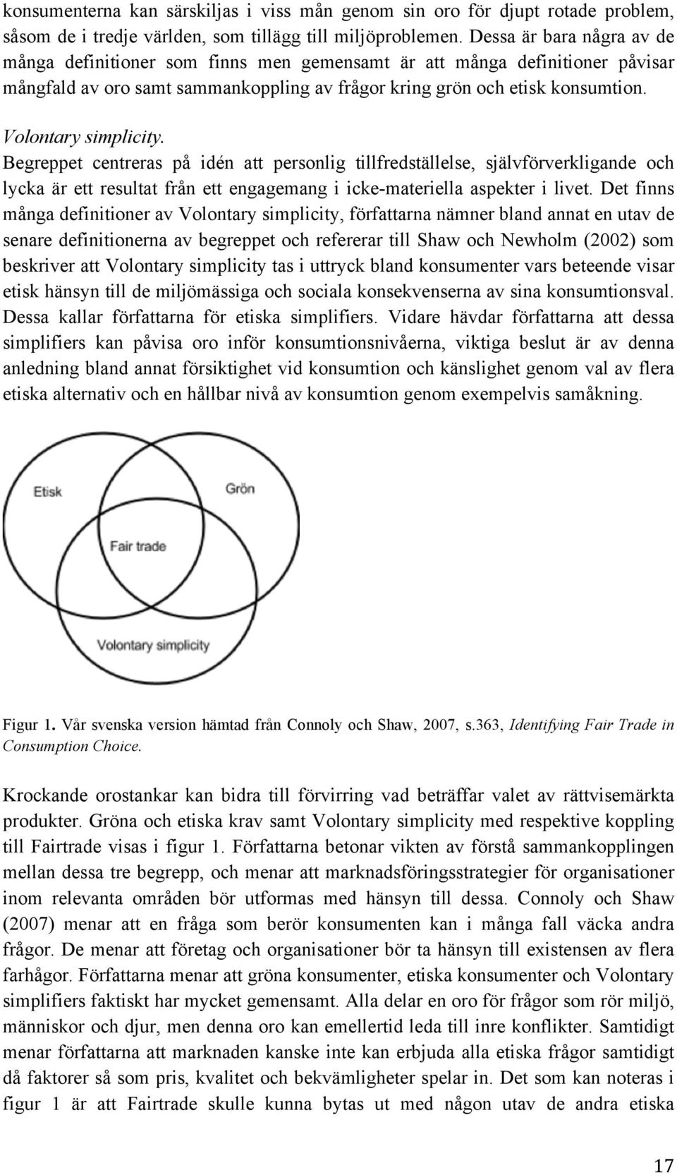 Volontary simplicity. Begreppet centreras på idén att personlig tillfredställelse, självförverkligande och lycka är ett resultat från ett engagemang i icke-materiella aspekter i livet.