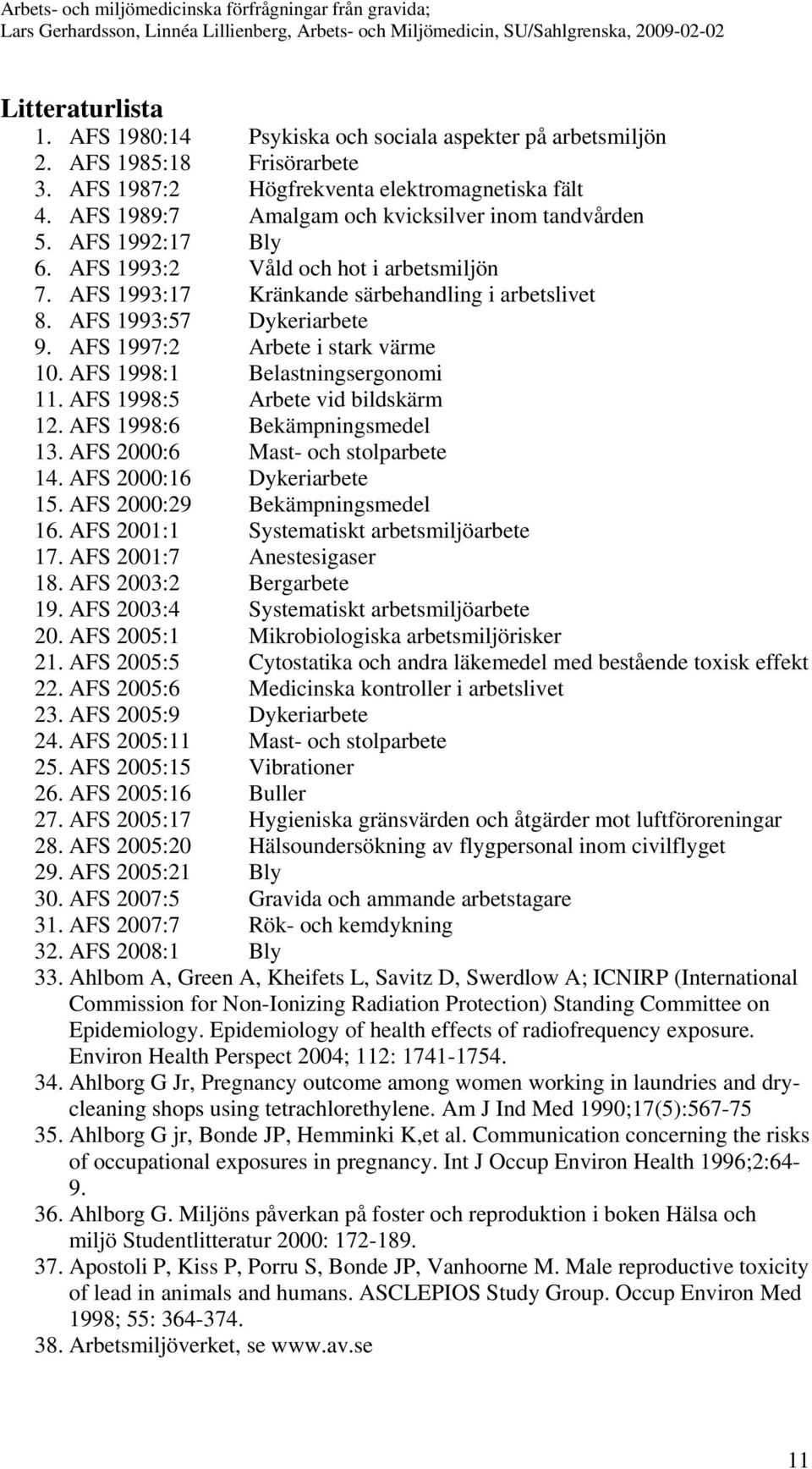 AFS 1997:2 Arbete i stark värme 10. AFS 1998:1 Belastningsergonomi 11. AFS 1998:5 Arbete vid bildskärm 12. AFS 1998:6 Bekämpningsmedel 13. AFS 2000:6 Mast- och stolparbete 14.