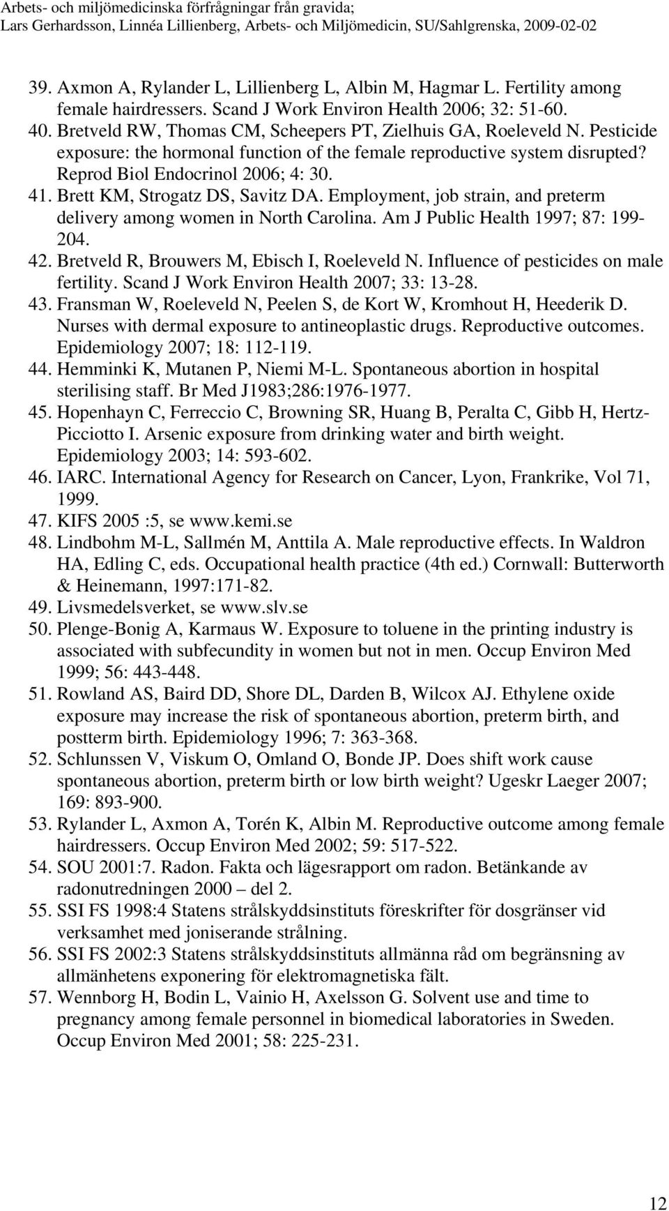 Brett KM, Strogatz DS, Savitz DA. Employment, job strain, and preterm delivery among women in North Carolina. Am J Public Health 1997; 87: 199-204. 42. Bretveld R, Brouwers M, Ebisch I, Roeleveld N.