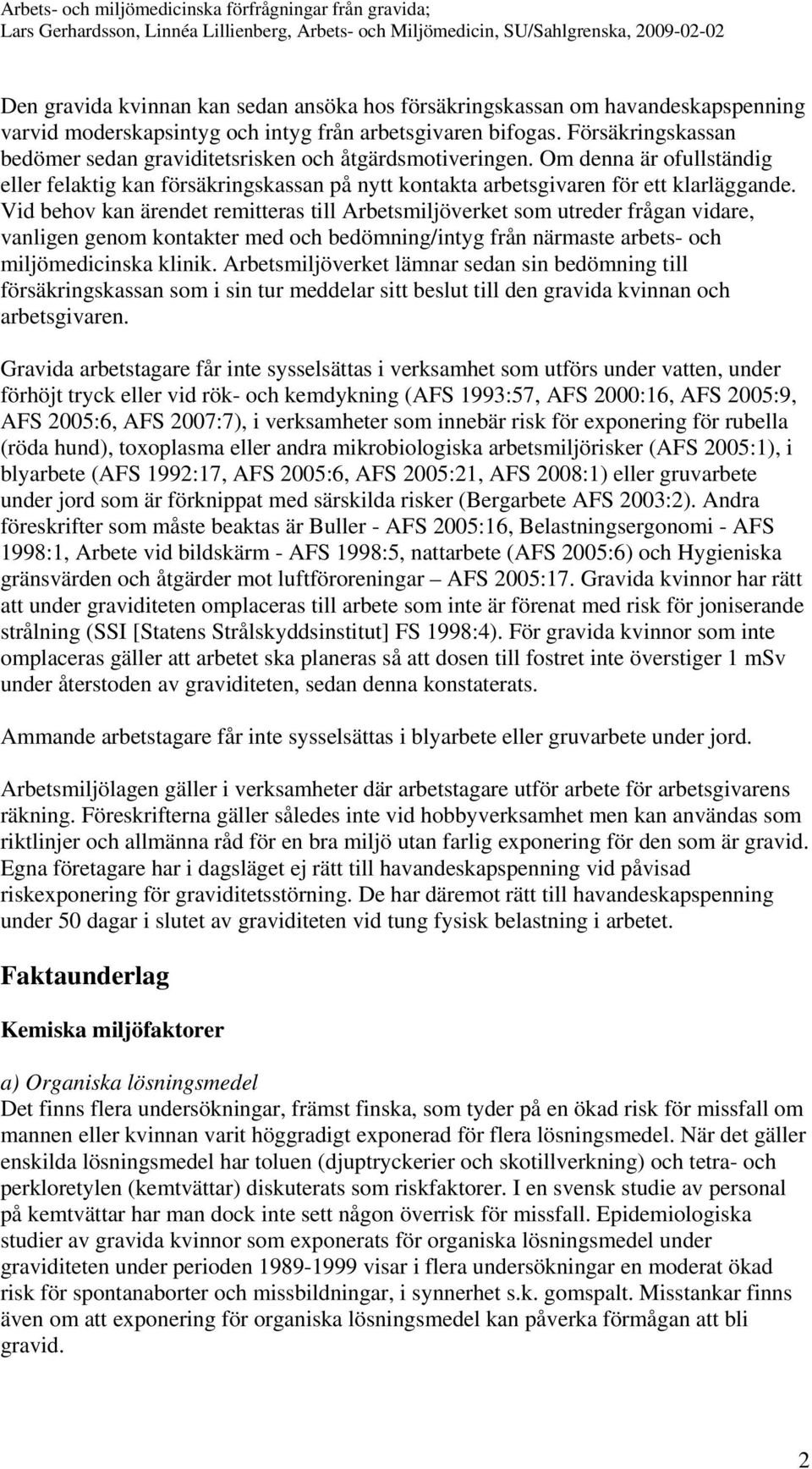 Vid behov kan ärendet remitteras till Arbetsmiljöverket som utreder frågan vidare, vanligen genom kontakter med och bedömning/intyg från närmaste arbets- och miljömedicinska klinik.