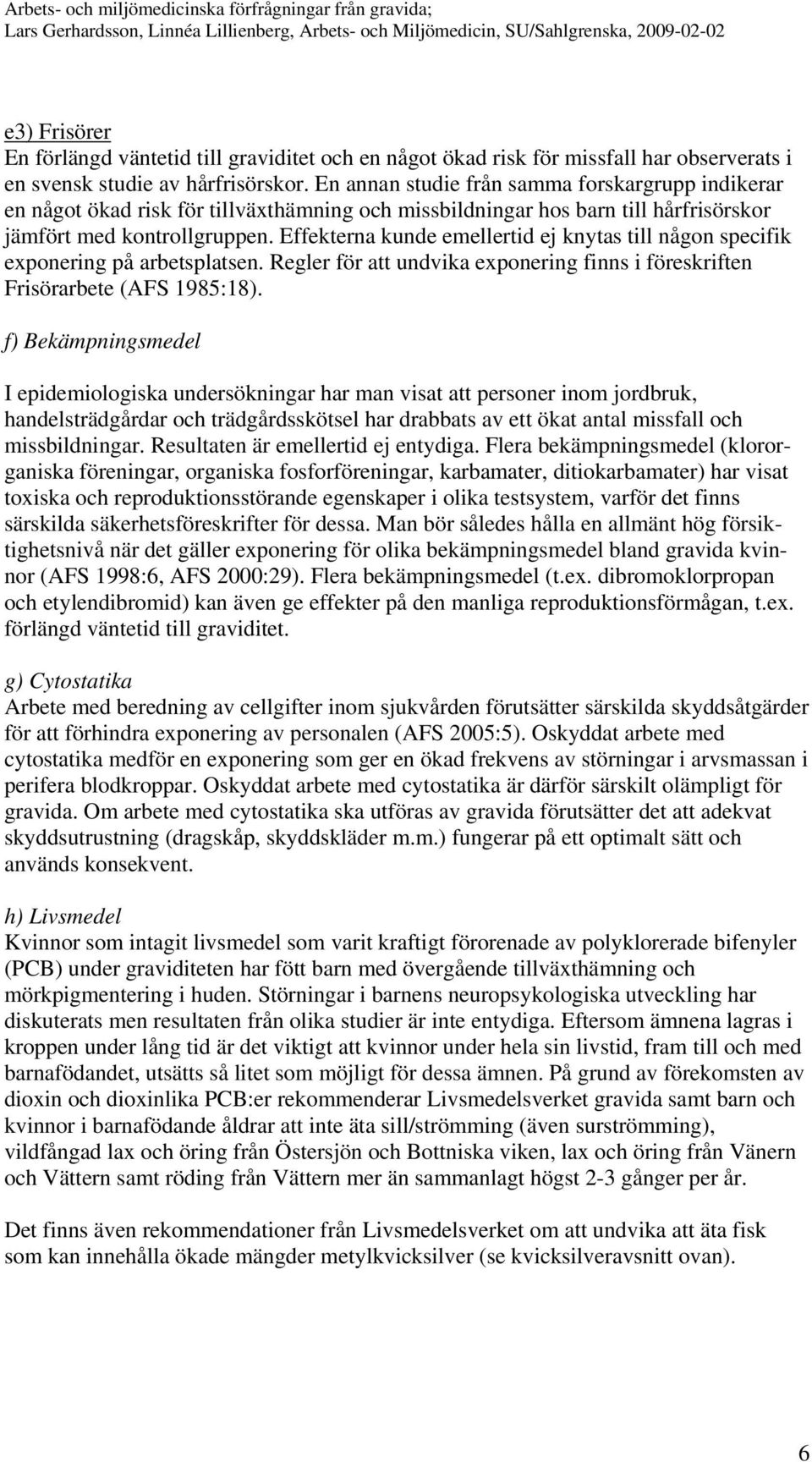 Effekterna kunde emellertid ej knytas till någon specifik exponering på arbetsplatsen. Regler för att undvika exponering finns i föreskriften Frisörarbete (AFS 1985:18).