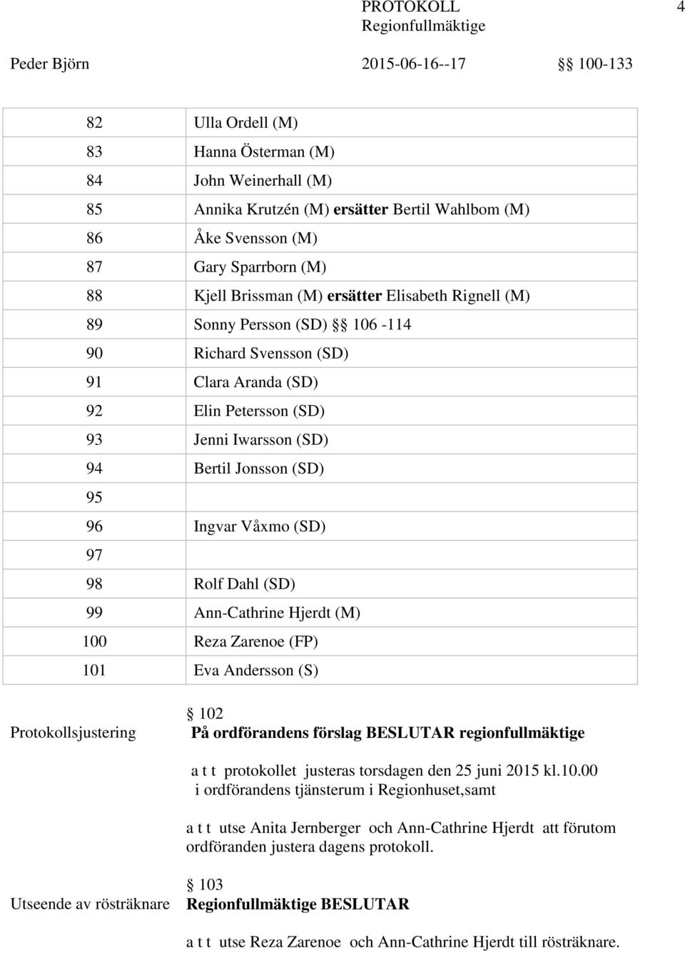 Rolf Dahl (SD) 99 Ann-Cathrine Hjerdt (M) 100 Reza Zarenoe (FP) 101 Eva Andersson (S) Protokollsjustering 102 På ordförandens förslag BESLUTAR regionfullmäktige a t t protokollet justeras torsdagen