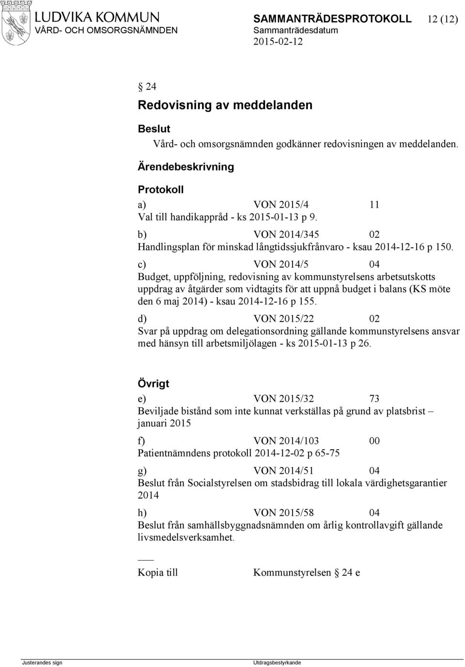 c) VON 2014/5 04 Budget, uppföljning, redovisning av kommunstyrelsens arbetsutskotts uppdrag av åtgärder som vidtagits för att uppnå budget i balans (KS möte den 6 maj 2014) - ksau 2014-12-16 p 155.