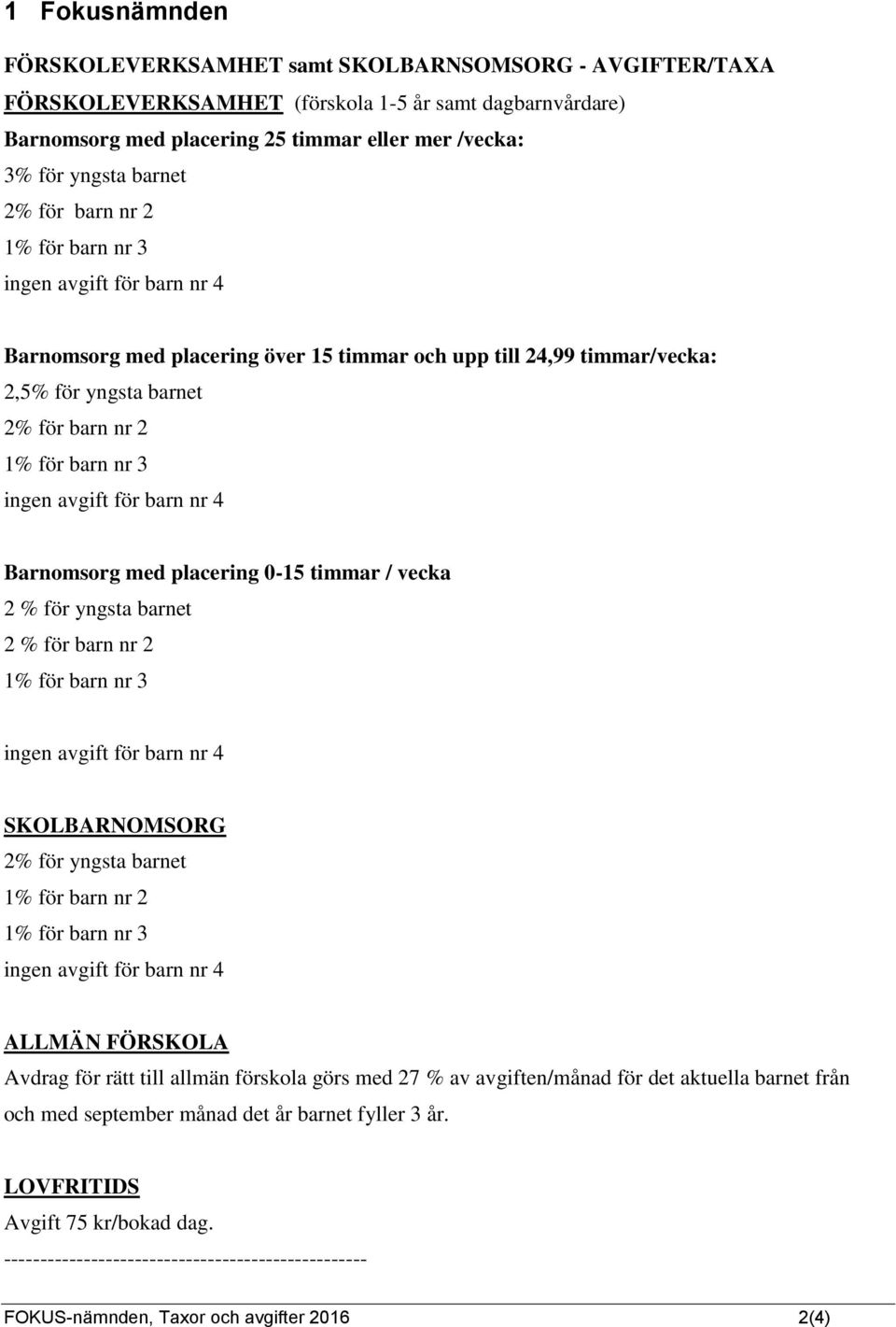 ingen avgift för barn nr 4 Barnomsorg med placering 0-15 timmar / vecka 2 % för yngsta barnet 2 % för barn nr 2 1% för barn nr 3 ingen avgift för barn nr 4 SKOLBARNOMSORG 2% för yngsta barnet 1% för