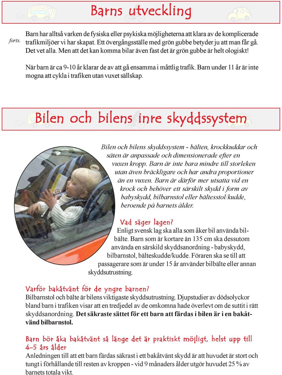 När barn är ca 9-10 år klarar de av att gå ensamma i måttlig trafik. Barn under 11 år är inte mogna att cykla i trafiken utan vuxet sällskap.