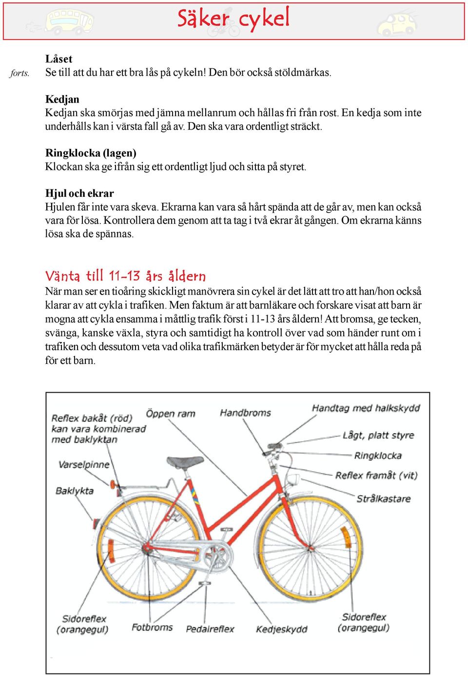 Hjul och ekrar Hjulen får inte vara skeva. Ekrarna kan vara så hårt spända att de går av, men kan också vara för lösa. Kontrollera dem genom att ta tag i två ekrar åt gången.