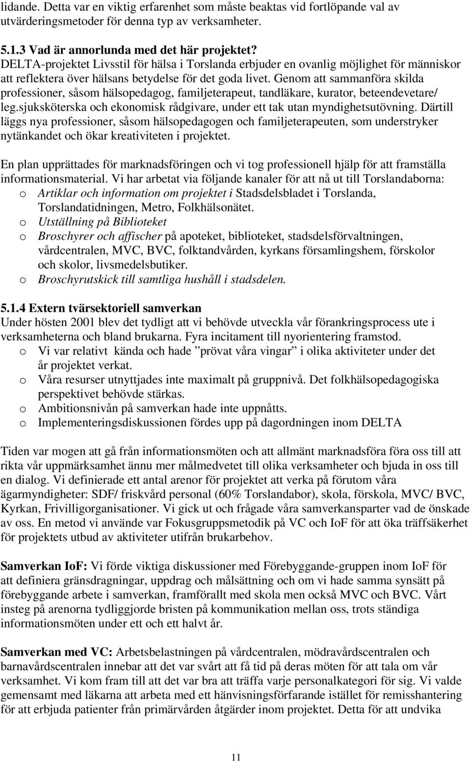 Genom att sammanföra skilda professioner, såsom hälsopedagog, familjeterapeut, tandläkare, kurator, beteendevetare/ leg.sjuksköterska och ekonomisk rådgivare, under ett tak utan myndighetsutövning.