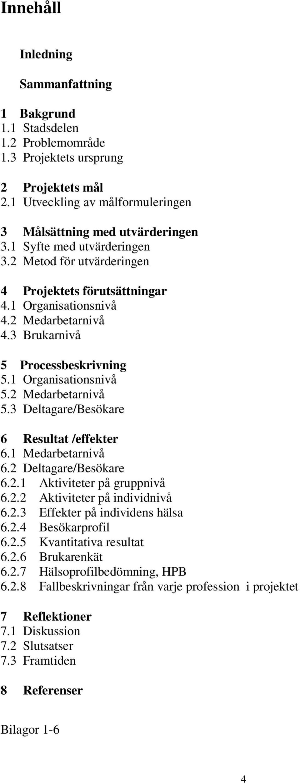 2 Medarbetarnivå 5.3 Deltagare/Besökare 6 Resultat /effekter 6.1 Medarbetarnivå 6.2 Deltagare/Besökare 6.2.1 Aktiviteter på gruppnivå 6.2.2 Aktiviteter på individnivå 6.2.3 Effekter på individens hälsa 6.