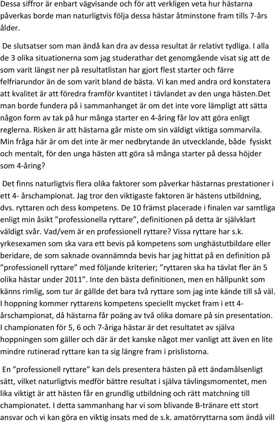 I alla de 3 olika situationerna som jag studerathar det genomgående visat sig att de som varit längst ner på resultatlistan har gjort flest starter och färre felfriarundor än de som varit bland de