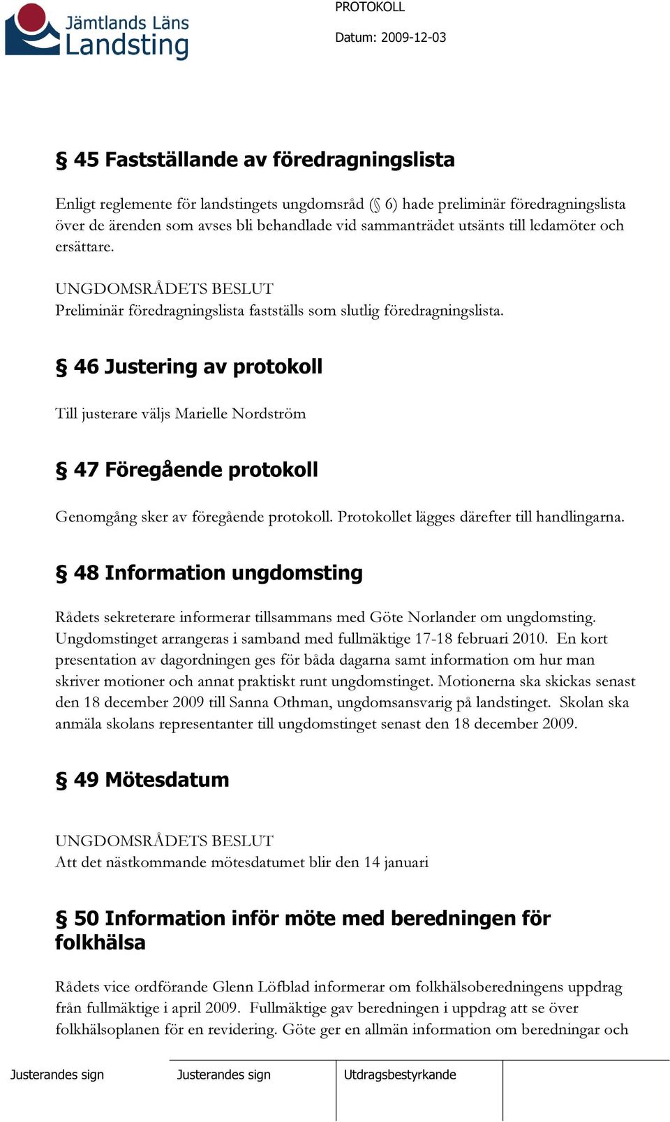 46 Justering av protokoll Till justerare väljs 47 Föregående protokoll Genomgång sker av föregående protokoll. Protokollet lägges därefter till handlingarna.