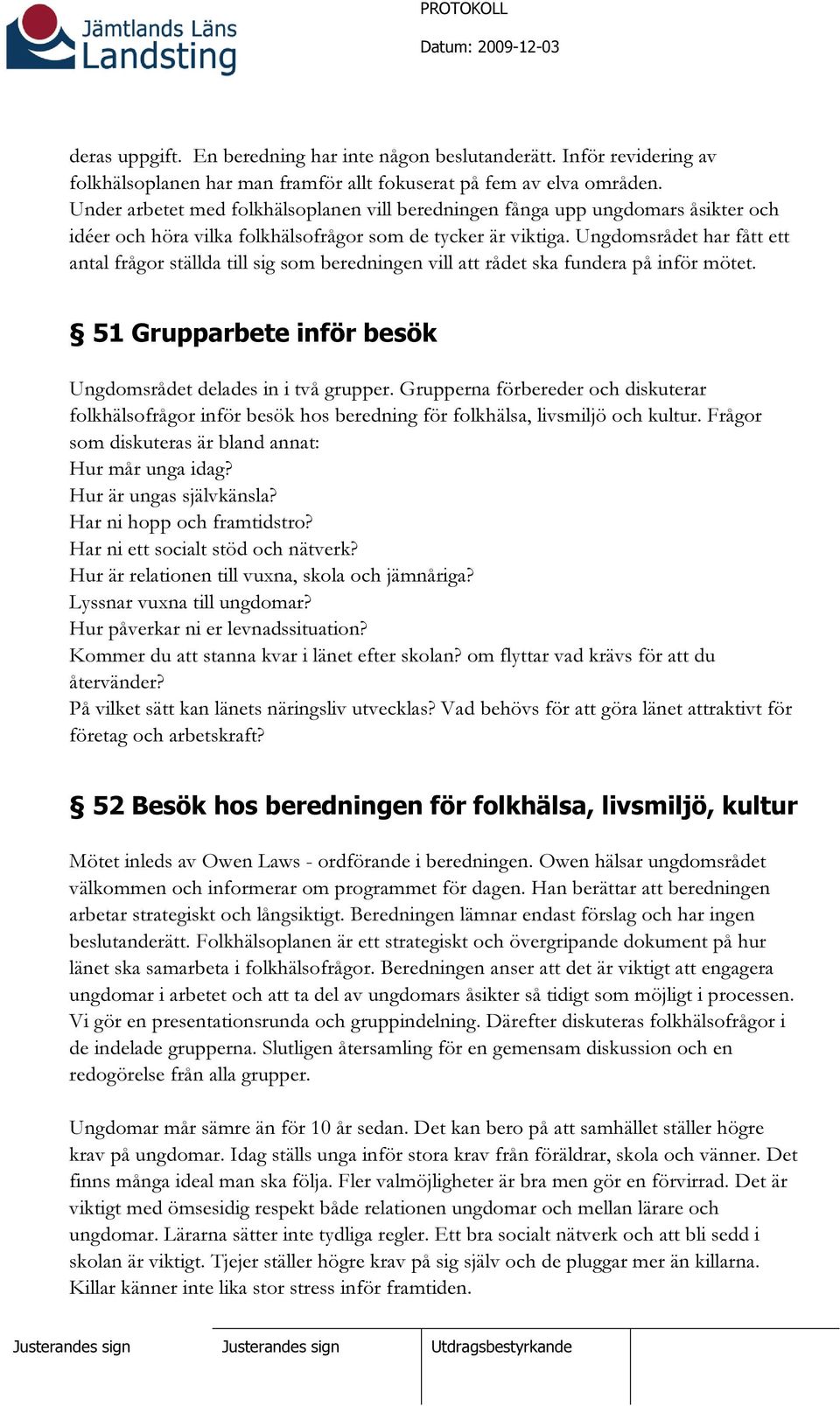 Ungdomsrådet har fått ett antal frågor ställda till sig som beredningen vill att rådet ska fundera på inför mötet. 51 Grupparbete inför besök Ungdomsrådet delades in i två grupper.