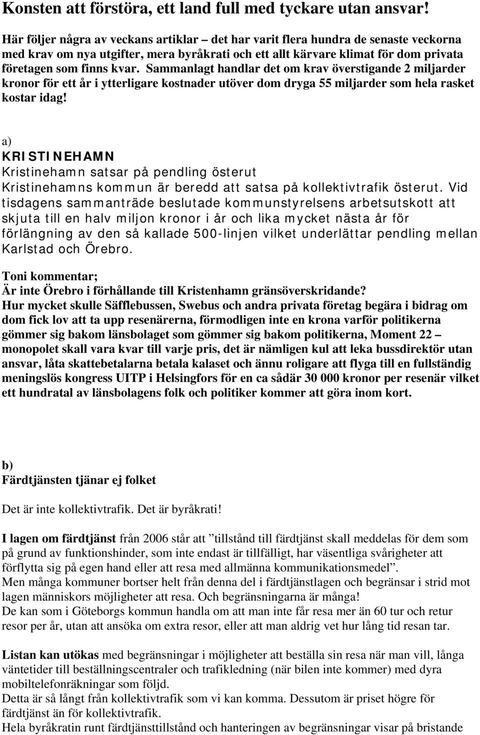 Sammanlagt handlar det om krav överstigande 2 miljarder kronor för ett år i ytterligare kostnader utöver dom dryga 55 miljarder som hela rasket kostar idag!