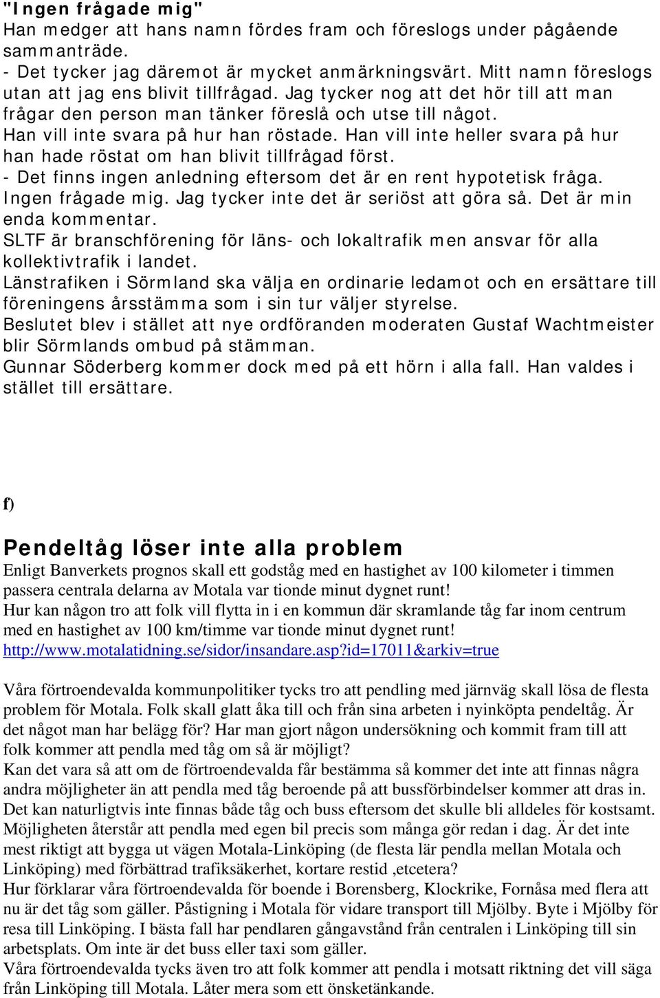 Han vill inte heller svara på hur han hade röstat om han blivit tillfrågad först. - Det finns ingen anledning eftersom det är en rent hypotetisk fråga. Ingen frågade mig.