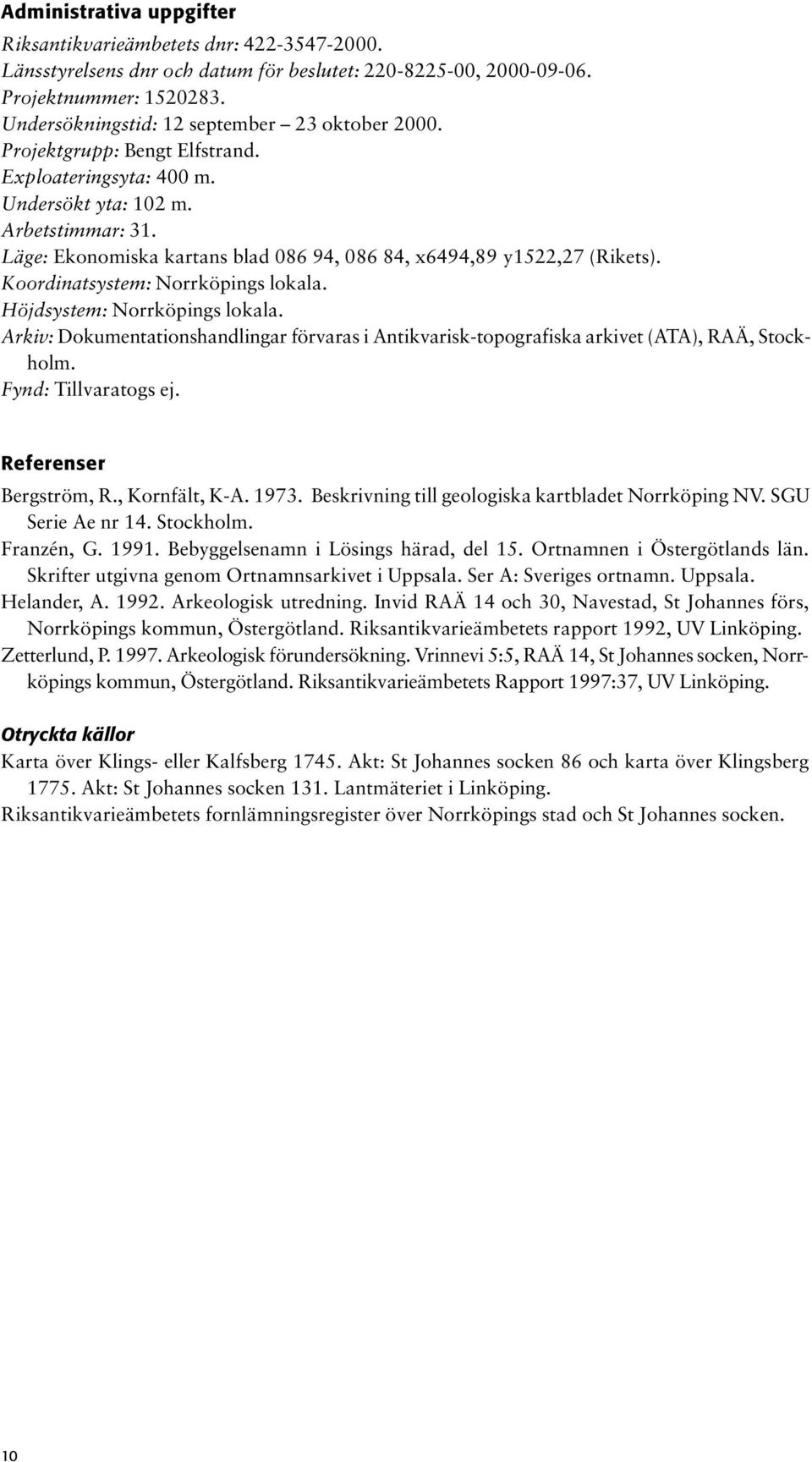 Läge: Ekonomiska kartans blad 086 94, 086 84, x6494,89 y1522,27 (Rikets). Koordinatsystem: Norrköpings lokala. Höjdsystem: Norrköpings lokala.