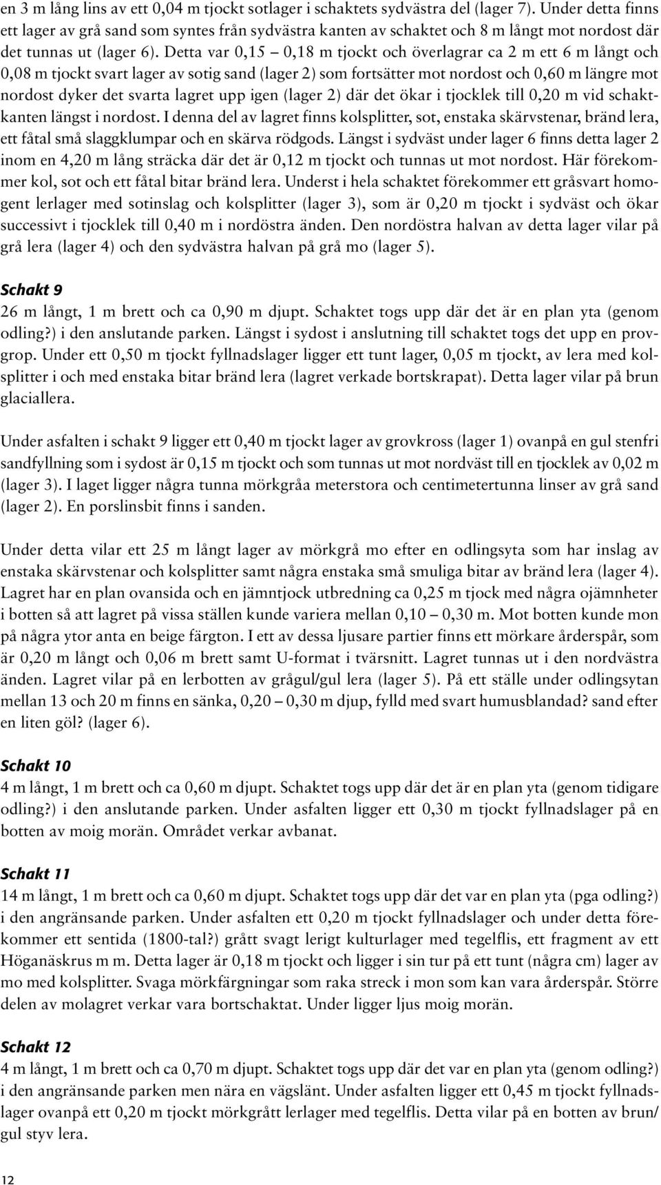 Detta var 0,15 0,18 m tjockt och överlagrar ca 2 m ett 6 m långt och 0,08 m tjockt svart lager av sotig sand (lager 2) som fortsätter mot nordost och 0,60 m längre mot nordost dyker det svarta lagret