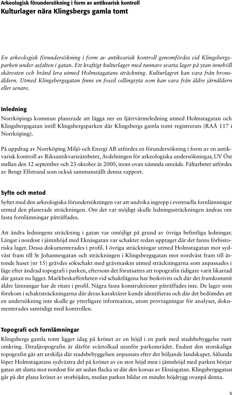 Utmed Klingsbergsgatan finns en fossil odlingsyta som kan vara från äldre järnåldern eller senare.