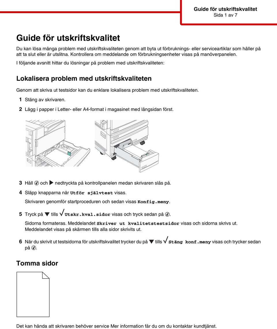 I följande avsnitt hittar du lösningar på problem med utskriftskvaliteten: Lokalisera problem med utskriftskvaliteten Genom att skriva ut testsidor kan du enklare lokalisera problem med