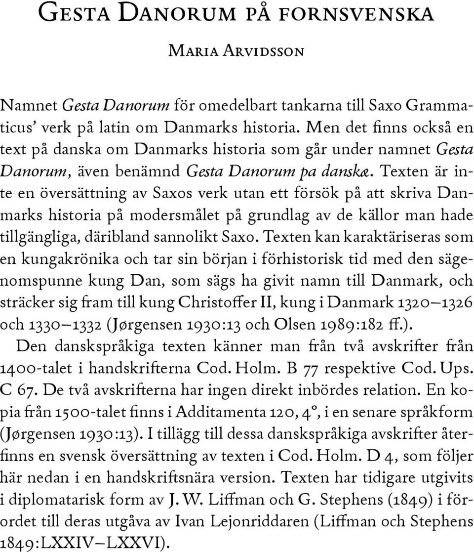 Texten är inte en översättning av Saxos verk utan ett försök på att skriva Danmarks historia på modersmålet på grundlag av de källor man hade tillgängliga, däribland sannolikt Saxo.