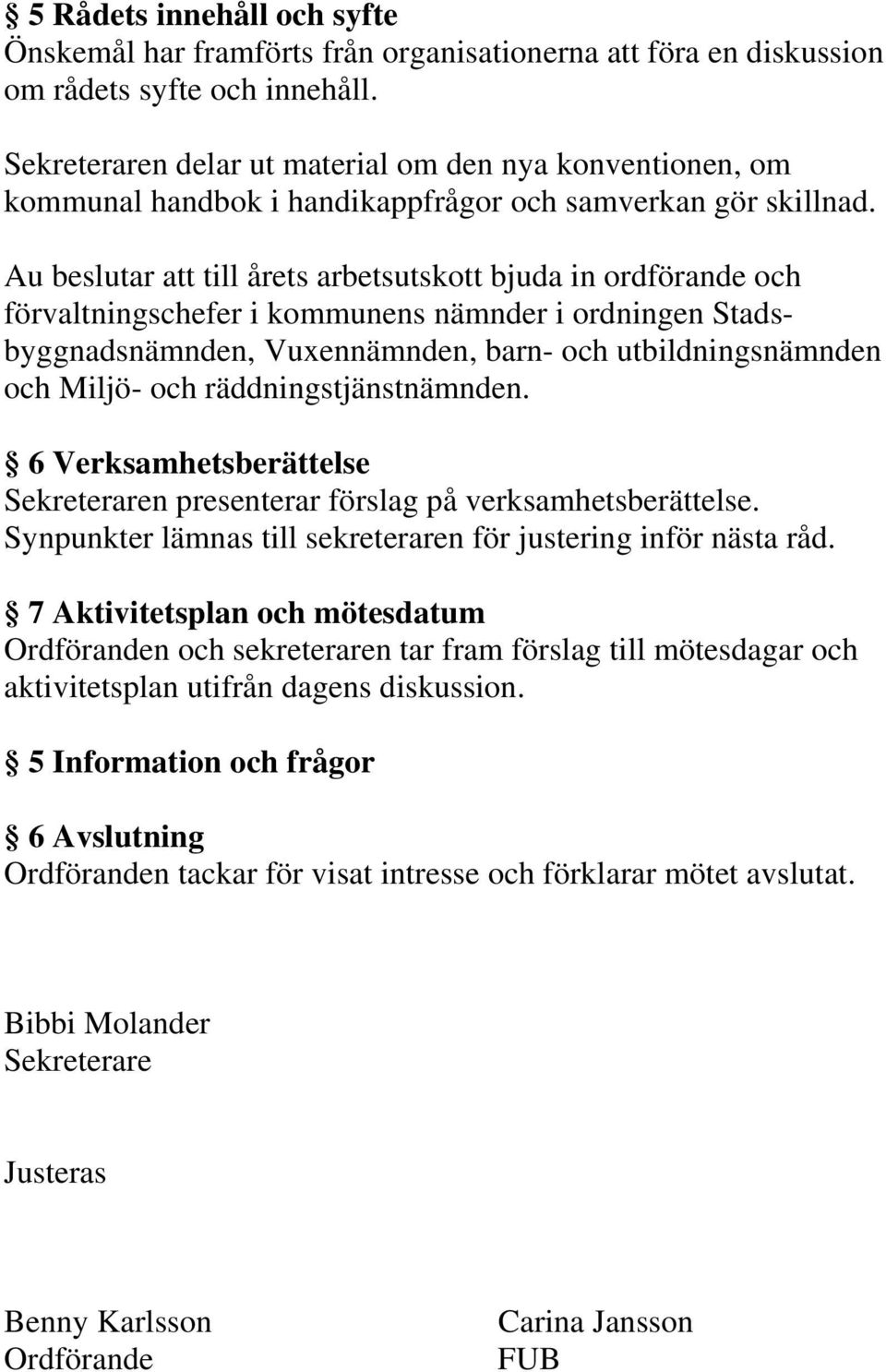 Au beslutar att till årets arbetsutskott bjuda in ordförande och förvaltningschefer i kommunens nämnder i ordningen Stadsbyggnadsnämnden, Vuxennämnden, barn- och utbildningsnämnden och Miljö- och