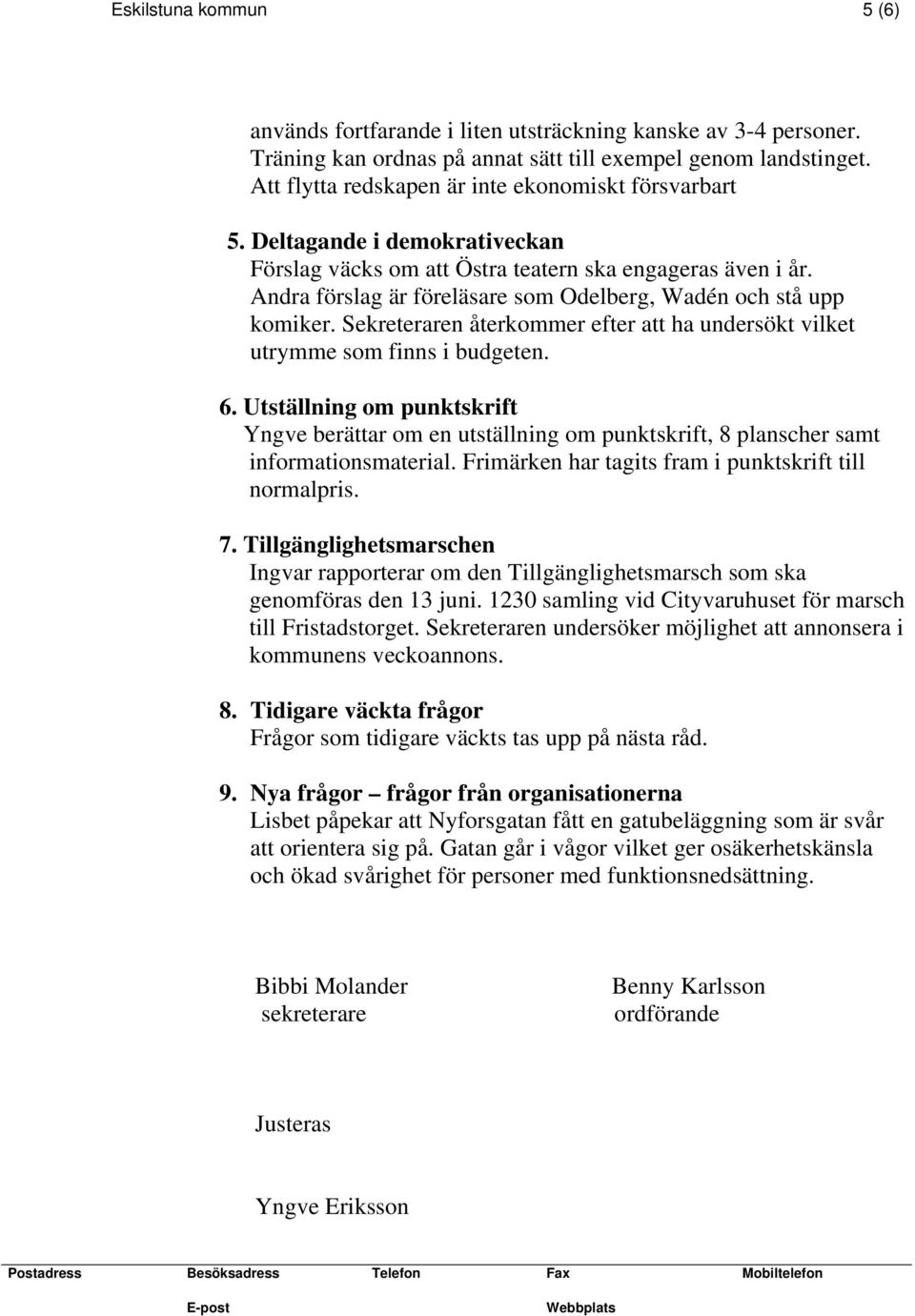 Andra förslag är föreläsare som Odelberg, Wadén och stå upp komiker. Sekreteraren återkommer efter att ha undersökt vilket utrymme som finns i budgeten. 6.