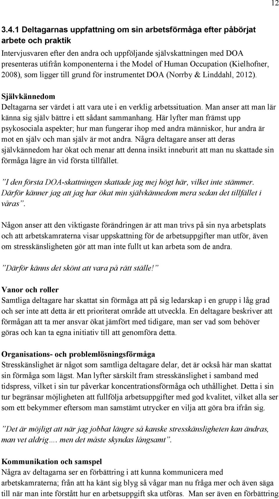 of Human Occupation (Kielhofner, 2008), som ligger till grund för instrumentet DOA (Norrby & Linddahl, 2012). Självkännedom Deltagarna ser värdet i att vara ute i en verklig arbetssituation.