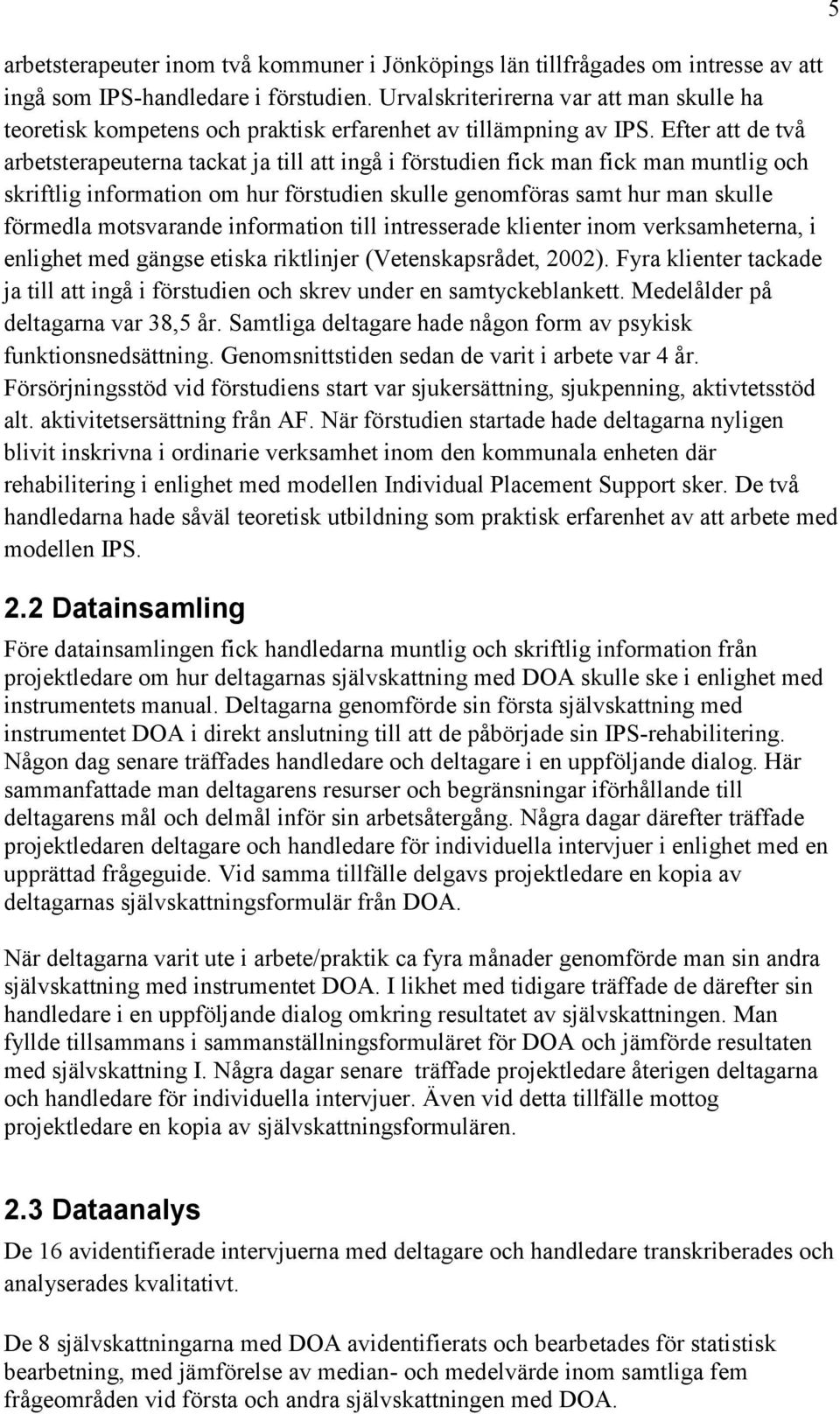 Efter att de två arbetsterapeuterna tackat ja till att ingå i förstudien fick man fick man muntlig och skriftlig information om hur förstudien skulle genomföras samt hur man skulle förmedla