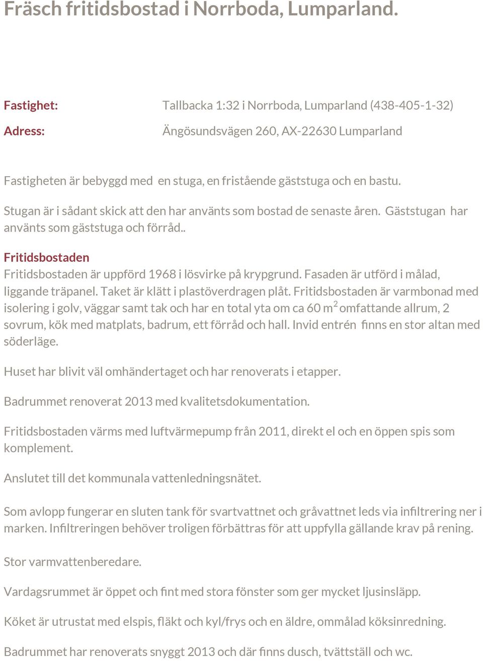 Stugan är i sådant skick att den har använts som bostad de senaste åren. Gäststugan har använts som gäststuga och förråd.. Fritidsbostaden Fritidsbostaden är uppförd 1968 i lösvirke på krypgrund.