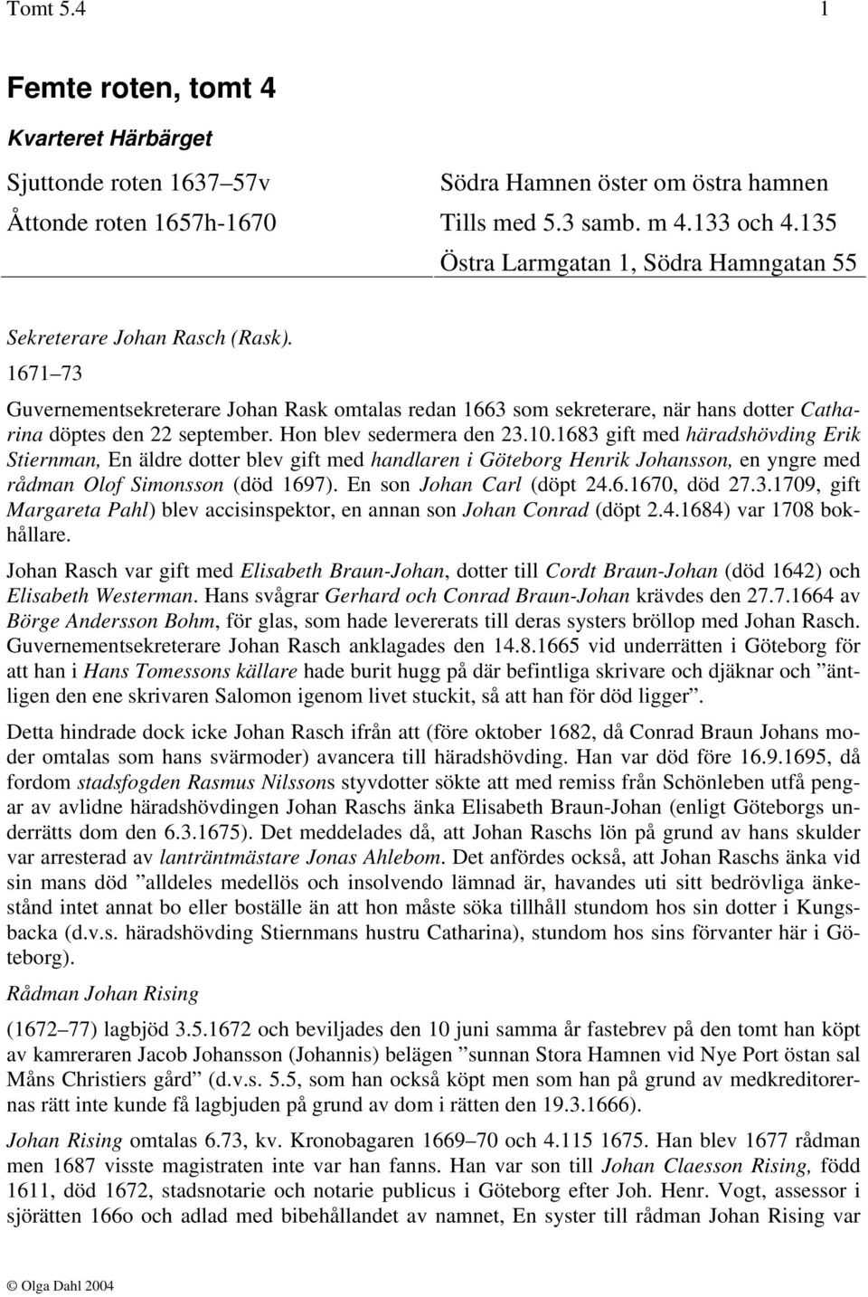 1671 73 Guvernementsekreterare Johan Rask omtalas redan 1663 som sekreterare, när hans dotter Catharina döptes den 22 september. Hon blev sedermera den 23.10.